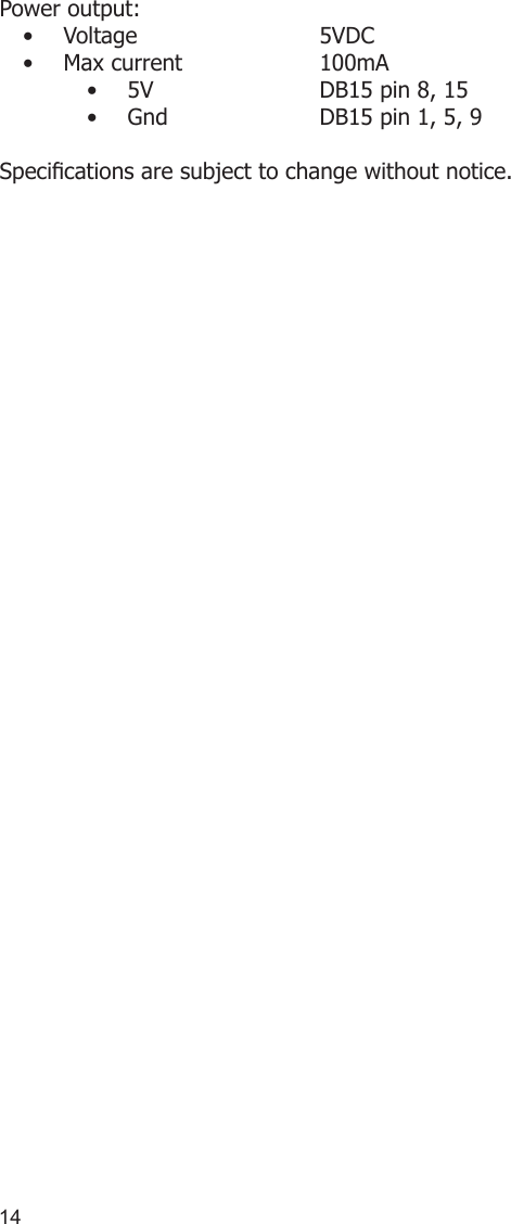 14Power output: Voltage      5VDC• Max current    100mA• 5V     DB15 pin 8, 15• Gnd    DB15 pin 1, 5, 9• Specications are subject to change without notice. 