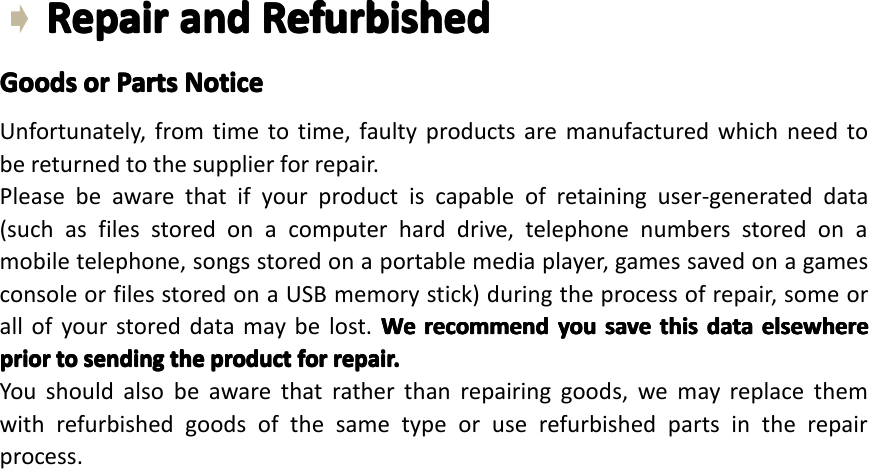 Repair Repair Repair Repairand and and andRefurbished Refurbished Refurbished RefurbishedGoods Goods Goods Goodsor or or orParts Parts Parts PartsNotice Notice Notice NoticeUnfortunately,fromtimetotime,faultyproductsaremanufacturedwhichneedtobereturnedtothesupplierforrepair.Pleasebeawarethatifyourproductiscapableofretaininguser-generateddata(suchasfilesstoredonacomputerharddrive,telephonenumbersstoredonamobiletelephone,songsstoredonaportablemediaplayer,gamessavedonagamesconsoleorfilesstoredonaUSBmemorystick)duringtheprocessofrepair,someorallofyourstoreddatamaybelost.We We We Werecommend recommend recommend recommendyou you you yousave save save savethis this this thisdata data data dataelsewhere elsewhere elsewhere elsewhereprior prior prior priorto to to tosending sending sending sendingthe the the theproduct product product productfor for for forrepair. repair. repair. repair.Youshouldalsobeawarethatratherthanrepairinggoods,wemayreplacethemwithrefurbishedgoodsofthesametypeoruserefurbishedpartsintherepairprocess.Page35RepairandRefurbished