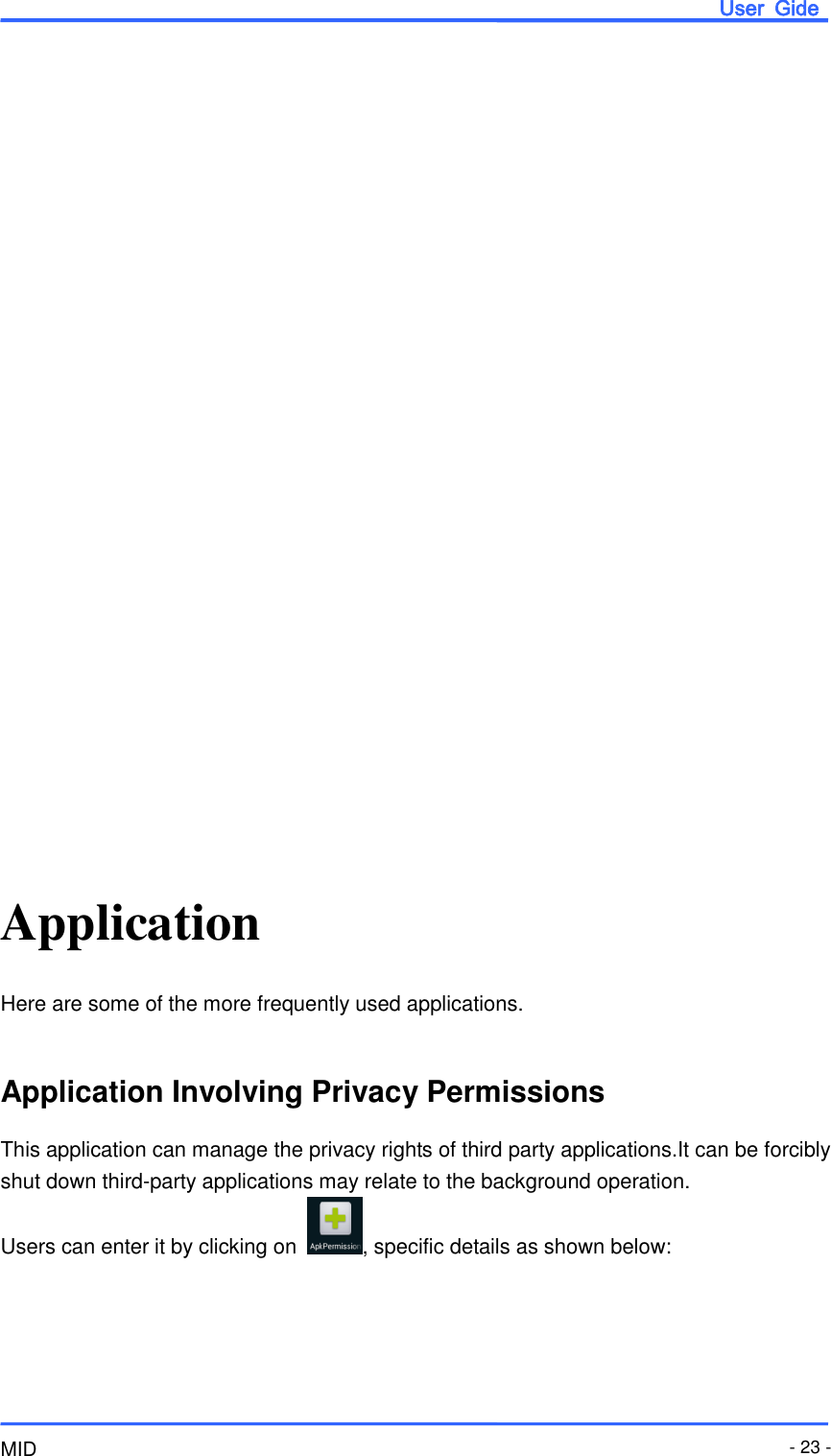                       User  Gide MID - 23 -                            Application Here are some of the more frequently used applications.  Application Involving Privacy Permissions This application can manage the privacy rights of third party applications.It can be forcibly shut down third-party applications may relate to the background operation. Users can enter it by clicking on  , specific details as shown below:  