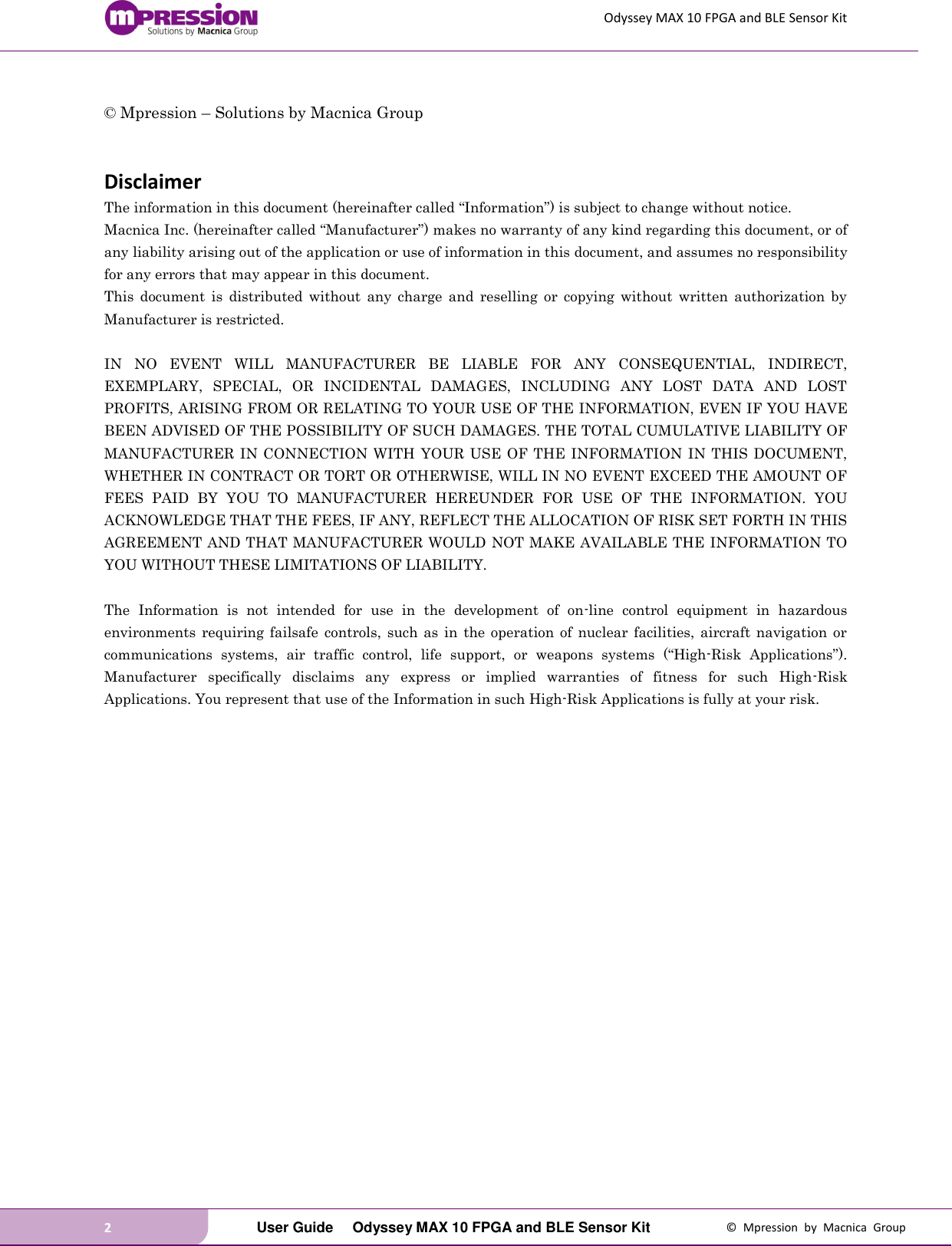 Odyssey MAX 10 FPGA and BLE Sensor Kit 2   User Guide  Odyssey MAX 10 FPGA and BLE Sensor Kit  ©  Mpression  by  Macnica  Group  © Mpression – Solutions by Macnica Group   Disclaimer The information in this document (hereinafter called “Information”) is subject to change without notice. Macnica Inc. (hereinafter called “Manufacturer”) makes no warranty of any kind regarding this document, or of any liability arising out of the application or use of information in this document, and assumes no responsibility for any errors that may appear in this document. This  document  is  distributed  without  any  charge  and  reselling  or  copying  without  written  authorization  by Manufacturer is restricted.  IN  NO  EVENT  WILL  MANUFACTURER  BE  LIABLE  FOR  ANY  CONSEQUENTIAL,  INDIRECT, EXEMPLARY,  SPECIAL,  OR  INCIDENTAL  DAMAGES,  INCLUDING  ANY  LOST  DATA  AND  LOST PROFITS, ARISING FROM OR RELATING TO YOUR USE OF THE INFORMATION, EVEN IF YOU HAVE BEEN ADVISED OF THE POSSIBILITY OF SUCH DAMAGES. THE TOTAL CUMULATIVE LIABILITY OF MANUFACTURER IN CONNECTION WITH  YOUR USE  OF THE INFORMATION IN  THIS DOCUMENT, WHETHER IN CONTRACT OR TORT OR OTHERWISE, WILL IN NO EVENT EXCEED THE AMOUNT OF FEES  PAID  BY  YOU  TO  MANUFACTURER  HEREUNDER  FOR  USE  OF  THE  INFORMATION.  YOU ACKNOWLEDGE THAT THE FEES, IF ANY, REFLECT THE ALLOCATION OF RISK SET FORTH IN THIS AGREEMENT AND THAT MANUFACTURER WOULD NOT MAKE AVAILABLE THE INFORMATION TO YOU WITHOUT THESE LIMITATIONS OF LIABILITY.  The  Information  is  not  intended  for  use  in  the  development  of  on-line  control  equipment  in  hazardous environments  requiring failsafe  controls, such as  in  the operation of nuclear  facilities,  aircraft navigation  or communications  systems,  air  traffic  control,  life  support,  or  weapons  systems  (“High-Risk  Applications”). Manufacturer  specifically  disclaims  any  express  or  implied  warranties  of  fitness  for  such  High-Risk Applications. You represent that use of the Information in such High-Risk Applications is fully at your risk.   