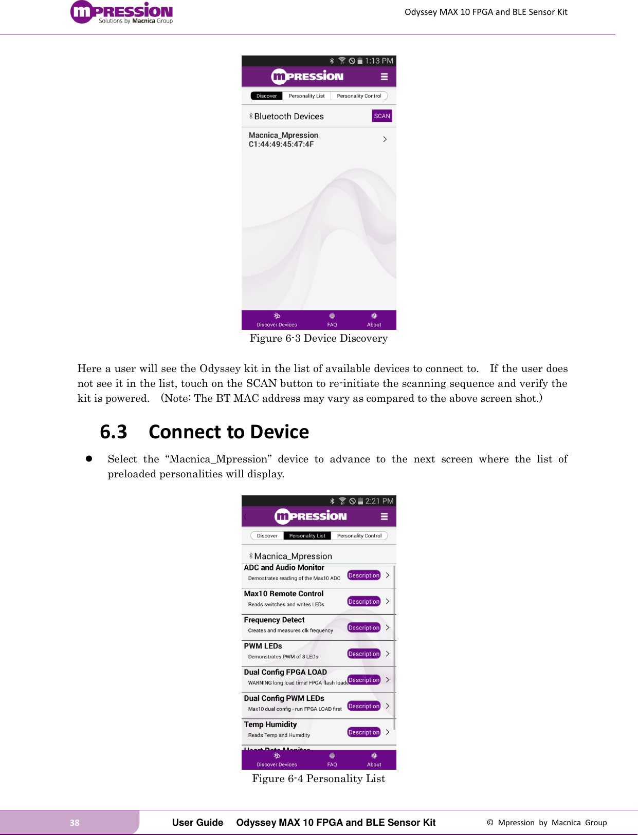 Odyssey MAX 10 FPGA and BLE Sensor Kit 38   User Guide  Odyssey MAX 10 FPGA and BLE Sensor Kit  ©  Mpression  by  Macnica  Group  Figure 6-3 Device Discovery  Here a user will see the Odyssey kit in the list of available devices to connect to.    If the user does not see it in the list, touch on the SCAN button to re-initiate the scanning sequence and verify the kit is powered.    (Note: The BT MAC address may vary as compared to the above screen shot.) 6.3 Connect to Device  Select  the  “Macnica_Mpression”  device  to  advance  to  the  next  screen  where  the  list  of preloaded personalities will display.   Figure 6-4 Personality List 