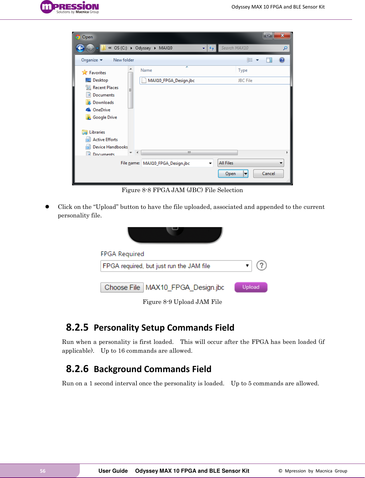 Odyssey MAX 10 FPGA and BLE Sensor Kit 56   User Guide  Odyssey MAX 10 FPGA and BLE Sensor Kit  ©  Mpression  by  Macnica  Group  Figure 8-8 FPGA JAM (JBC) File Selection   Click on the “Upload” button to have the file uploaded, associated and appended to the current personality file.     Figure 8-9 Upload JAM File  8.2.5 Personality Setup Commands Field Run when a personality is first loaded.    This will occur after the FPGA has been loaded (if applicable).    Up to 16 commands are allowed. 8.2.6 Background Commands Field Run on a 1 second interval once the personality is loaded.    Up to 5 commands are allowed.   