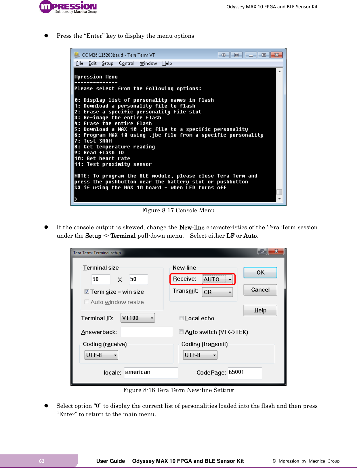 Odyssey MAX 10 FPGA and BLE Sensor Kit 62   User Guide  Odyssey MAX 10 FPGA and BLE Sensor Kit  ©  Mpression  by  Macnica  Group  Press the “Enter” key to display the menu options   Figure 8-17 Console Menu   If the console output is skewed, change the New-line characteristics of the Tera Term session under the Setup -&gt; Terminal pull-down menu.  Select either LF or Auto.   Figure 8-18 Tera Term New-line Setting   Select option “0” to display the current list of personalities loaded into the flash and then press “Enter” to return to the main menu.  