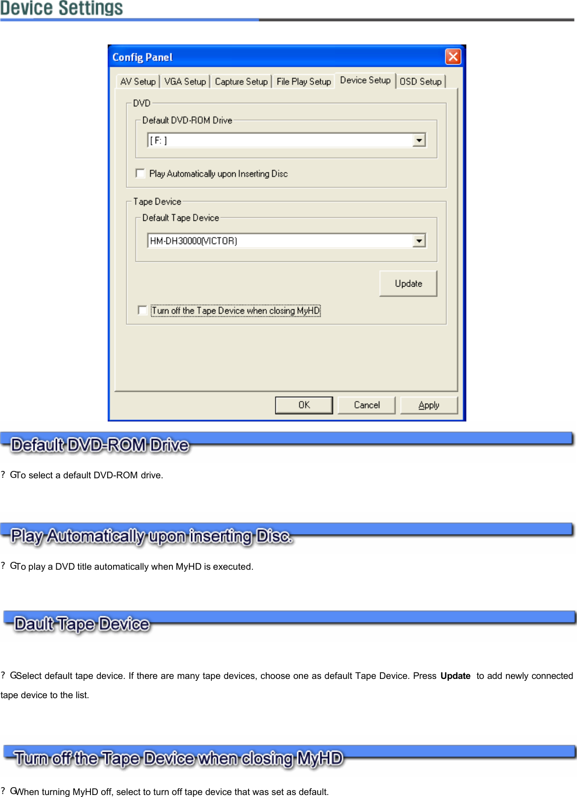         ?G To select a default DVD-ROM drive.    ?G To play a DVD title automatically when MyHD is executed.      ?G Select default tape device. If there are many tape devices, choose one as default Tape Device. Press Update  to add newly connected tape device to the list.    ?G When turning MyHD off, select to turn off tape device that was set as default.       