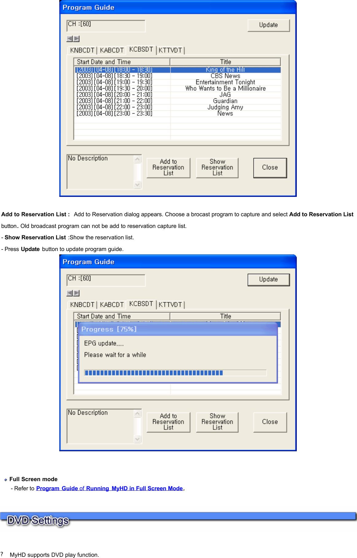     ?  MyHD supports DVD play function.    Add to Reservation List :  Add to Reservation dialog appears. Choose a brocast program to capture and select Add to Reservation List button. Old broadcast program can not be add to reservation capture list.  - Show Reservation List :Show the reservation list. - Press Update  button to update program guide.       Full Screen mode        - Refer to Program  Guide of Running MyHD in Full Screen Mode. 