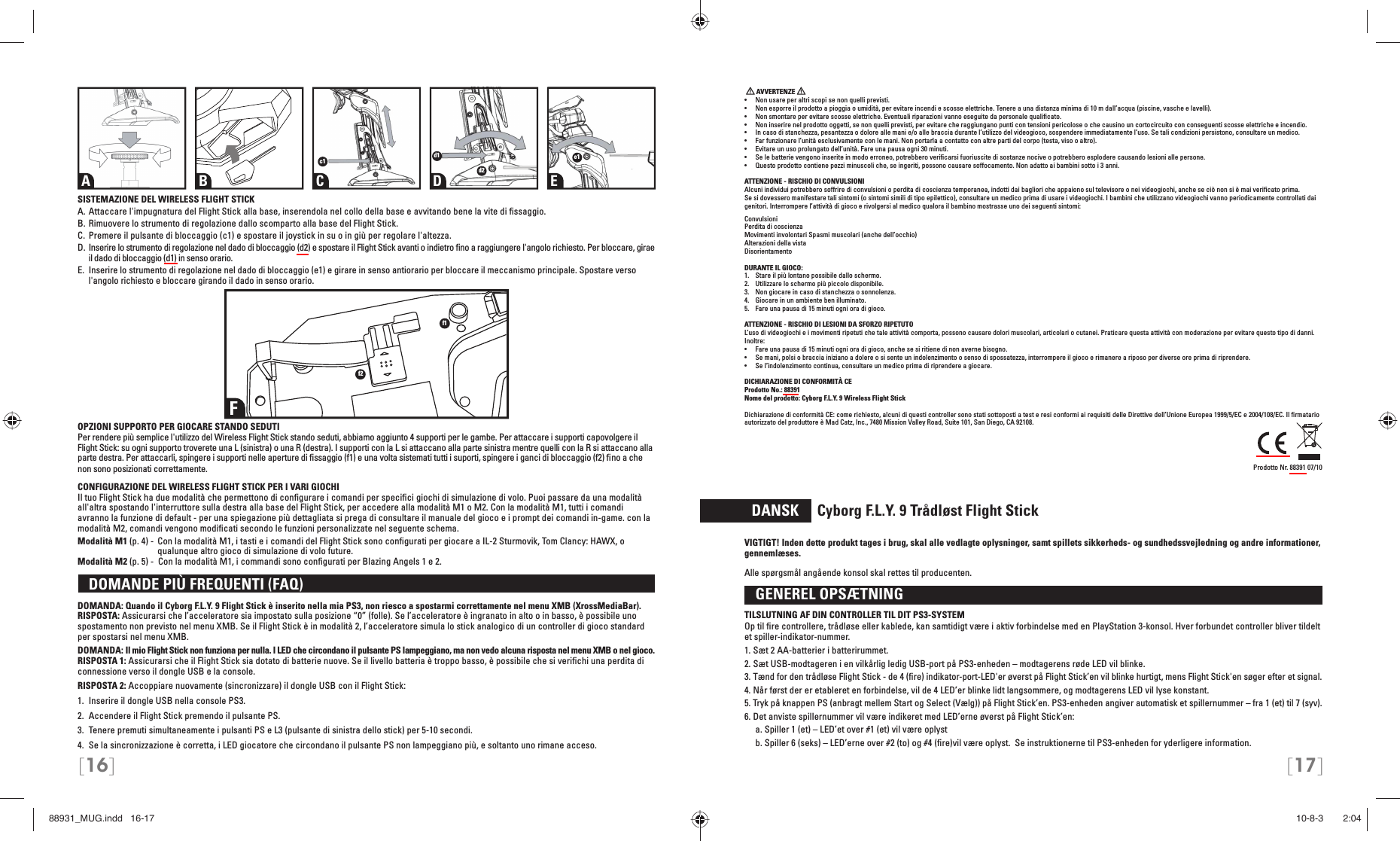 [16] [17]SISTEMAZIONE DEL WIRELESS FLIGHT STICKA. Attaccare l&apos;impugnatura del Flight Stick alla base, inserendola nel collo della base e avvitando bene la vite di ﬁ ssaggio.B. Rimuovere lo strumento di regolazione dallo scomparto alla base del Flight Stick.C. Premere il pulsante di bloccaggio (c1) e spostare il joystick in su o in giù per regolare l&apos;altezza.D. Inserire lo strumento di regolazione nel dado di bloccaggio (d2) e spostare il Flight Stick avanti o indietro ﬁ no a raggiungere l&apos;angolo richiesto. Per bloccare, girae il dado di bloccaggio (d1) in senso orario.E.  Inserire lo strumento di regolazione nel dado di bloccaggio (e1) e girare in senso antiorario per bloccare il meccanismo principale. Spostare verso l&apos;angolo richiesto e bloccare girando il dado in senso orario.OPZIONI SUPPORTO PER GIOCARE STANDO SEDUTIPer rendere più semplice l&apos;utilizzo del Wireless Flight Stick stando seduti, abbiamo aggiunto 4 supporti per le gambe. Per attaccare i supporti capovolgere il Flight Stick: su ogni supporto troverete una L (sinistra) o una R (destra). I supporti con la L si attaccano alla parte sinistra mentre quelli con la R si attaccano alla parte destra. Per attaccarli, spingere i supporti nelle aperture di ﬁ ssaggio (f1) e una volta sistemati tutti i suporti, spingere i ganci di bloccaggio (f2) ﬁ no a che non sono posizionati correttamente.CONFIGURAZIONE DEL WIRELESS FLIGHT STICK PER I VARI GIOCHIIl tuo Flight Stick ha due modalità che permettono di conﬁ gurare i comandi per speciﬁ ci giochi di simulazione di volo. Puoi passare da una modalità all&apos;altra spostando l&apos;interruttore sulla destra alla base del Flight Stick, per accedere alla modalità M1 o M2. Con la modalità M1, tutti i comandi avranno la funzione di default - per una spiegazione più dettagliata si prega di consultare il manuale del gioco e i prompt dei comandi in-game. con la modalità M2, comandi vengono modiﬁ cati secondo le funzioni personalizzate nel seguente schema.Modalità M1 (p. 4) -  Con la modalità M1, i tasti e i comandi del Flight Stick sono conﬁ gurati per giocare a IL-2 Sturmovik, Tom Clancy: HAWX, o qualunque altro gioco di simulazione di volo future.Modalità M2 (p. 5) -  Con la modalità M1, i commandi sono conﬁ gurati per Blazing Angels 1 e 2.  DOMANDE PIÙ FREQUENTI (FAQ) DOMANDA: Quando il Cyborg F.L.Y. 9 Flight Stick è inserito nella mia PS3, non riesco a spostarmi correttamente nel menu XMB (XrossMediaBar).RISPOSTA: Assicurarsi che l’acceleratore sia impostato sulla posizione “0” (folle). Se l’acceleratore è ingranato in alto o in basso, è possibile uno spostamento non previsto nel menu XMB. Se il Flight Stick è in modalità 2, l’acceleratore simula lo stick analogico di un controller di gioco standard per spostarsi nel menu XMB.DOMANDA: Il mio Flight Stick non funziona per nulla. I LED che circondano il pulsante PS lampeggiano, ma non vedo alcuna risposta nel menu XMB o nel gioco.RISPOSTA 1: Assicurarsi che il Flight Stick sia dotato di batterie nuove. Se il livello batteria è troppo basso, è possibile che si veriﬁ chi una perdita di connessione verso il dongle USB e la console.RISPOSTA 2: Accoppiare nuovamente (sincronizzare) il dongle USB con il Flight Stick:1.  Inserire il dongle USB nella console PS3.2.  Accendere il Flight Stick premendo il pulsante PS. 3.  Tenere premuti simultaneamente i pulsanti PS e L3 (pulsante di sinistra dello stick) per 5-10 secondi. 4.  Se la sincronizzazione è corretta, i LED giocatore che circondano il pulsante PS non lampeggiano più, e soltanto uno rimane acceso.  AVVERTENZE   •  Non usare per altri scopi se non quelli previsti.•  Non esporre il prodotto a pioggia o umidità, per evitare incendi e scosse elettriche. Tenere a una distanza minima di 10 m dall’acqua (piscine, vasche e lavelli).•  Non smontare per evitare scosse elettriche. Eventuali riparazioni vanno eseguite da personale qualiﬁ cato.•  Non inserire nel prodotto oggetti, se non quelli previsti, per evitare che raggiungano punti con tensioni pericolose o che causino un cortocircuito con conseguenti scosse elettriche e incendio.•  In caso di stanchezza, pesantezza o dolore alle mani e/o alle braccia durante l’utilizzo del videogioco, sospendere immediatamente l’uso. Se tali condizioni persistono, consultare un medico.•  Far funzionare l’unità esclusivamente con le mani. Non portarla a contatto con altre parti del corpo (testa, viso o altro).•  Evitare un uso prolungato dell’unità. Fare una pausa ogni 30 minuti.•  Se le batterie vengono inserite in modo erroneo, potrebbero veriﬁ carsi fuoriuscite di sostanze nocive o potrebbero esplodere causando lesioni alle persone.•  Questo prodotto contiene pezzi minuscoli che, se ingeriti, possono causare soffocamento. Non adatto ai bambini sotto i 3 anni.ATTENZIONE - RISCHIO DI CONVULSIONIAlcuni individui potrebbero soffrire di convulsioni o perdita di coscienza temporanea, indotti dai bagliori che appaiono sul televisore o nei videogiochi, anche se ciò non si è mai veriﬁ cato prima.Se si dovessero manifestare tali sintomi (o sintomi simili di tipo epilettico), consultare un medico prima di usare i videogiochi. I bambini che utilizzano videogiochi vanno periodicamente controllati dai genitori. Interrompere l’attività di gioco e rivolgersi al medico qualora il bambino mostrasse uno dei seguenti sintomi: ConvulsioniPerdita di coscienzaMovimenti involontari Spasmi muscolari (anche dell’occhio) Alterazioni della vistaDisorientamentoDURANTE IL GIOCO:1.   Stare il più lontano possibile dallo schermo.2.   Utilizzare lo schermo più piccolo disponibile.3.   Non giocare in caso di stanchezza o sonnolenza.4.   Giocare in un ambiente ben illuminato.5.   Fare una pausa di 15 minuti ogni ora di gioco.ATTENZIONE - RISCHIO DI LESIONI DA SFORZO RIPETUTOL’uso di videogiochi e i movimenti ripetuti che tale attività comporta, possono causare dolori muscolari, articolari o cutanei. Praticare questa attività con moderazione per evitare questo tipo di danni. Inoltre:•  Fare una pausa di 15 minuti ogni ora di gioco, anche se si ritiene di non averne bisogno.•  Se mani, polsi o braccia iniziano a dolere o si sente un indolenzimento o senso di spossatezza, interrompere il gioco e rimanere a riposo per diverse ore prima di riprendere.•  Se l’indolenzimento continua, consultare un medico prima di riprendere a giocare.DICHIARAZIONE DI CONFORMITÀ CEProdotto No.: 88391Nome del prodotto: Cyborg F.L.Y. 9 Wireless Flight StickDichiarazione di conformità CE: come richiesto, alcuni di questi controller sono stati sottoposti a test e resi conformi ai requisiti delle Direttive dell’Unione Europea 1999/5/EC e 2004/108/EC. Il ﬁ rmatario autorizzato del produttore è Mad Catz, Inc., 7480 Mission Valley Road, Suite 101, San Diego, CA 92108.Prodotto Nr. 88391 07/10  DANSK     Cyborg F.L.Y. 9 Trådløst Flight StickVIGTIGT! Inden dette produkt tages i brug, skal alle vedlagte oplysninger, samt spillets sikkerheds- og sundhedssvejledning og andre informationer, gennemlæses. Alle spørgsmål angående konsol skal rettes til producenten.  GENEREL OPSÆTNING TILSLUTNING AF DIN CONTROLLER TIL DIT PS3-SYSTEMOp til ﬁ re controllere, trådløse eller kablede, kan samtidigt være i aktiv forbindelse med en PlayStation 3-konsol. Hver forbundet controller bliver tildelt et spiller-indikator-nummer.1. Sæt 2 AA-batterier i batterirummet.2. Sæt USB-modtageren i en vilkårlig ledig USB-port på PS3-enheden – modtagerens røde LED vil blinke.3. Tænd for den trådløse Flight Stick - de 4 (ﬁ re) indikator-port-LED&apos;er øverst på Flight Stick’en vil blinke hurtigt, mens Flight Stick&apos;en søger efter et signal.4. Når først der er etableret en forbindelse, vil de 4 LED’er blinke lidt langsommere, og modtagerens LED vil lyse konstant.5. Tryk på knappen PS (anbragt mellem Start og Select (Vælg)) på Flight Stick’en. PS3-enheden angiver automatisk et spillernummer – fra 1 (et) til 7 (syv).6. Det anviste spillernummer vil være indikeret med LED’erne øverst på Flight Stick’en:  a. Spiller 1 (et) – LED’et over #1 (et) vil være oplyst   b. Spiller 6 (seks) – LED’erne over #2 (to) og #4 (ﬁ re)vil være oplyst.  Se instruktionerne til PS3-enheden for yderligere information.A B C D Ec1 d1d2e1Ff1f288931_MUG.indd   16-1788931_MUG.indd   16-17 10-8-3       2:0410-8-3       2:04