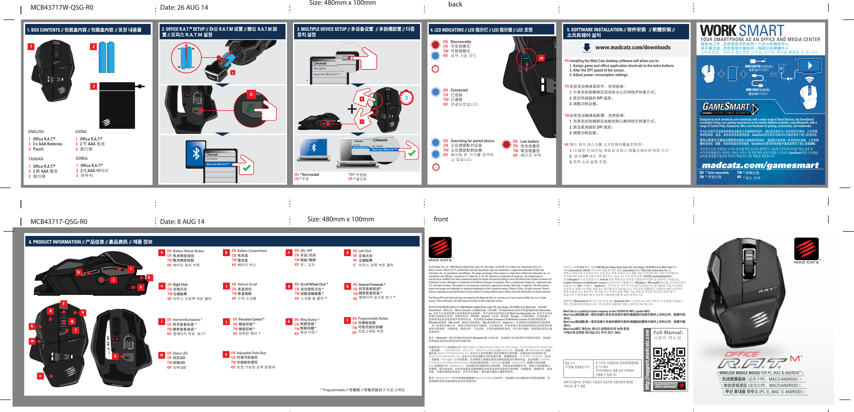 :: WIRELESS MOBILE MOUSE FOR PC, MAC &amp; ANDROID™ ::   :: 无线便携鼠标 (适用于PC、MAC和ANDROID) ::     :: 無線便攜滑鼠 (適用於PC、MAC和ANDROID) ::        :: 무선 휴대용 마우스 (PC 용, MAC 및 ANDROID) :: 1. BOX CONTENTS // 包装盒内容 // 包裝盒內容 // 포장 내용물123123 Office R.A.T.M2 x AAA BatteriesPouchENGLISH123 Office R.A.T.M2 節 AAA 電池旅行袋TAIWAN123 Office R.A.T.M2 节 AAA 电池旅行袋CHINA123 Office R.A.T.M2개 AAA 배터리  파우치KOREA5My LaptopMad Catz Oce R.A.T.M3My TabletMad Catz Oce R.A.T.Mac2. OFFICE R.A.T.M SETUP // 办公 R.A.T.M 设置  // 辦公 R.A.T.M 設置 // 오피스 R.A.T.M 설정jkMy TabletMad Catz Oce R.A.T.M3. MULTIPLE DEVICE SETUP // 多设备设置  // 多設備設置 // 다중 장치 설정6. PRODUCT INFORMATION // 产品信息 // 產品資訊 // 제품 정보  bcdefghijmnklEN CNTWKRInternet Backwards *网页查看后退  *網頁查看後退 *웹페이지 뒤로  보기*  EN CNTWKRPrecision Control *精度控制 *精度控制 *정확한 제어  *EN CNTWKRInternet Forwards *网页查看前进*網頁查看前進 *웹페이지 앞으로 보기 *EN DE FR ITEN CNTWKRScroll Wheel Click *滚动滑轮点击 *滾動滑輪點擊 *스크롤 휠 클릭  *EN CNTWKRRight Click右键点击右鍵點擊마우스 오른쪽 버튼 클릭 EN CNTWKRProgrammable Button可编程按键可程式設計按鍵프로그래밍 버튼 EN CNTWKRStatus LED状态LED狀態LED상태 LED ijhklegmbanfdc* Programmable // 可编程 // 可程式設計 // 프로그래밍EN CNTWKRWing Button *侧翼按键 *側翼按鍵 *측면 버튼 *EN CNTWKRVertical Scroll垂直滚动垂直捲動수직 스크롤 EN CNTWKRAdjustable Palm Rest可调节的掌托可調節的掌托조정 가능한 손목 받침대 EN CNTWKRON / OFF开启/关闭開啟/關閉온 / 오프 EN CNTWKRBattery Compartment电池盒電池盒배터리 박스 aEN CNTWKRBattery Relase Button电池释放按钮電池釋放按鈕배터리 분리 버튼* 不包括* 불포함TWKR* Not included* 不含ENCN5My LaptopMad Catz Oce R.A.T.MOFF5My LaptopMad Catz Micro R.A.T.M CLASSICOFFLeft Click左键点击左鍵點擊마우스 왼쪽 버튼 클릭 www.madcatz.com/downloads5. SOFTWARE INSTALLATION // 软件安装   // 軟體安裝 // 소프트웨어 설치  Installing the Mad Catz desktop software will allow you to:1. Assign game and office application shortcuts to the extra buttons.2. Alter the DPI speed of the sensor.3. Adjust power consumption settings.安装美加狮桌面软件，您将能够：1. 为更多的按键绑定游戏和办公应用程序快捷方式。2. 更改传感器的 DPI 速度。3. 调整功耗设置。安裝美加獅桌面軟體，您將能夠：1. 為更多的按鍵綁定遊戲和辦公應用程式快捷方式。2. 更改感測器的 DPI 速度。3. 調整功耗設置。매드 캐의 데스크톱 소프트웨어를설치하면 : 1. 더 많은 키 바인딩 게임과 오피스 애플리케이션 바로 가기 2.  센서 DPI 속도  변경. 3. 전력 소비 설정 조정. ENCNTWKR4. LED INDICATORS // LED 指示灯 // LED 指示燈 // LED 조명m11EN CN TW KRDiscoverable可发现模式可發現模式검색 가능 모드 EN CN TW KRLow battery电池电量低電池電量低배터리 부족 EN CN TW KRConnected已连接已連接연결되었습니다EN CN TW KRSearching for paired device 正在搜索配对设备 正在搜索配對設備페어링 된 기기를 검색하고 있습니다* 單獨出售* 별도 판매 TWKR* Sold separately* 单独出售ENCNWORK SMARTHDMI ADAPTER /适配器 /適配器 /어댑터HDMI CABLE/连接线/連接線/어댑터.YOUR SMARTPHONE AS AN OFFICE AND MEDIA CENTER智能地工作...您的智能手机如同一个办公和媒体中心多平臺支援...您的智慧手機如同一個辦公和媒體中心스마트작업...귀하의 핸드폰은 사무실, 미디어 센터로 활용할 수 있 니다Designed to work wirelessly and seamlessly with a wide range of Smart Devices, the GameSmart ecosystem brings core gaming experiences to the mobile platform evolution, using Bluetooth, with a range of Control Pads, Keyboards, Mice and Headsets for gaming, productivity, and multimedia.专为以无线方式连接各种智能设备使之无缝使用而设计，通过蓝牙技术与一系列的用于游戏、工作和媒体的控制板、键盘、鼠标和游戏耳麦相连接，GameSmart生态系统为移动平台演进带来了核心游戏体验。專為以無線方式連接各種智慧設備使之無縫使用而設計，通過藍牙技術與一系列的用於遊戲、工作和媒體的控制板、鍵盤、滑鼠和遊戲耳麥相連接，GameSmart生態系統為移動平臺演進帶來了核心遊戲體驗。무선 방식으로 연결하는 스마트 장치를 위한 것으로, 블루투스 기술에 기초하여 다양한 게임, 업무 및 미디어에 활용되는 제어판, 키보드, 마우스 및 게임 헤드셋과 연결할 수 있으며  GameSmart 에코 시스템은 모바일 플랫폼의 발전을 위하여 핵심적인 게임 체험을 제공합니다. multiplatform :: 多平台支持 :: 多平臺支援 :: 멀티 플랫폼 지원 ©2014 Mad Catz, Inc. 7480 Mission Valley Road, Suite 101, San Diego, CA 92108 U.S.A. Mad Catz, GameSmart, M.O.J.O., Micro-Console, Office R.A.T.M, and the Mad Catz and GameSmart logos are trademarks or registered trademarks of Mad Catz Interactive, Inc., its subsidiaries and affiliates. The shape and design of this product is a trade dress of Mad Catz Interactive, Inc., its subsidiaries and affiliates. Covered by U.S. Patent No. 6,157,370. Android is a trademark of Google Inc. The Android robot is reproduced or modified from work created and shared by Google and used according to terms described in the Creative Commons 3.0 Attribution License. Windows is a trademark of the Microsoft group of companies. Mac is a trademark of Apple Inc., registered in the U.S. and other countries. This product is not sponsored, endorsed or approved by Google, Microsoft, or Apple Inc. All other product names and images are trademarks or registered trademarks of their respective owners. Made in China. All rights reserved. Product features, appearance and specifications may be subject to change without notice. Please retain this information for future reference.The Bluetooth® word mark and logos are owned by the Bluetooth SIG, Inc. and any use of such marks by Mad Catz, Inc. is under license. Other trademarks and trade names are those of their respective owners.版权所有© 2014美加狮公司 7480 Mission Valley Road, Suite 101, San Diego, CA 92108 U.S.A. Mad Catz（美加狮）、GameSmart、M.O.J.O.、Micro-Console 以及Mad Catz（美加狮）和 GameSmart 的标识均是 Mad Catz Interactive, Inc. 及其子公司及附属公司的商标或注册商标。本产品的外形和设计是 Mad Catz Interactive, Inc. 及其子公司及附属公司的商业外观。美国专利号：6157370。Android （安卓）是谷歌（Google）公司的商标。安卓机器人复制或修改自谷歌创建并共享的作品，并且根据 Creative Commons 3.0 Attribution License 所述的条款使用。Windows是微软（Microsoft）集团公司的商标。Mac是苹果公司（Apple Inc.）在美国及其他国家的注册商标。本产品未经谷歌公司、微软公司或苹果公司赞助、认可或批准。所有其他产品名称和图形均为其各自所有者的注册商标。中国制造。版权所有。产品功能、外观及规格如有更改，恕不另行通知。请保留此信息以备将来参考。蓝牙（Bluetooth）®文字商标和标识归 Bluetooth SIG 公司所有，美加狮公司已获得许可使用该商标。其他商标和商品名称均归其各自所有者所有。版權所有© 2014美加獅公司 7480 Mission Valley Road, Suite 101, San Diego, CA 92108 U.S.A. Mad Catz（美加獅）、GameSmart、M.O.J.O.、Micro-Console 以及Mad Catz（美加獅）和 GameSmart 的標識均是 Mad Catz Interactive, Inc. 及其子公司及附屬公司的商標或注冊商標。本產品的外形和設計是 Mad Catz Interactive, Inc. 及其子公司及附屬公司的商業外觀。美國專利號：6157370。Android （安卓）是穀歌（Google）公司的商標。安卓機器人複製或修改自穀歌創建並共用的作品，並且根據 Creative Commons 3.0 Attribution License 所述的條款使用。Windows是微軟（Microsoft）集團公司的商標。Mac是蘋果公司（Apple Inc.）在美國及其他國家的注冊商標。本產品未經穀歌公司、微軟公司或蘋果公司贊助、認可或批准。所有其他產品名稱和圖形均為其各自所有者的注冊商標。中國製造。版權所有。產品功能、外觀及規格如有更改，恕不另行通知。請保留此資訊以備將來參考。藍牙（Bluetooth）®文字商標和標識歸 Bluetooth SIG 公司所有，美加獅公司已獲得許可使用該商標。其他商標和商品名稱均歸其各自所有者所有。저작권 소유© 2014 매드 캐츠7480 Mission Valley Road, Suite 101, San Diego, CA 92108 U.S.A. Mad Catz(매드 캐츠),GameSmart, MOJO, 마이크로 콘솔 및 매드 캐츠, GameSmart 등은 Mad Catz Interactive, Inc. 및 자회사,계열사에 소속되어 있는 상표 또는 등록 상표입니다. 제품 외관 디자인은 매드 캐츠 인터랙티브 주식회사와 자회사 및 계열사에서 보유하고 있습니다. 미국 특허 번호 : 6157370. Android(Android)는 구글(Google)회사의 상표입니다. Android 로봇 복제 또는 수정은 구글로부터 창작 및 공유하는 작품으로, Creative Commons 3.0 Attribution License 조건에 따라 사용됩니다. Windows는 Microsoft(마이크로 소프트)그룹의 상표입니다. Ma는 애플사（Apple Inc.）의 미국 및 기타 국가의 등록 상표입니다. 본 제품은 구글, 마이크로 소프트 및 애플사의 후원, 보증 또는 승인을 받지 않았습니다. 기타 모든 제품명과 그래픽은 해당 소유자의 등록 상표입니다. 원산지는 중국입니다. 저작권 보유. 제품 기능, 외관 및 사양은 예고없이 변경 될 수 있습니다. 나중에 참조 할 수 있도록 사용설명서를 잘 보관 해주십시오. 블루투스(Bluetooth) ® 텍스트 마크 및 로고는 Bluetooth SIG의 소유입니다, 매드 캐츠는 이 상표를 사용할 수 있는 권한을 취득하였습니다. 기타 상표와 상품명은 해당 소유자의 자산입니다. Mad Catz is a publicly traded company on the TSX/NYSE MKT, symbol MCZ.Mad Catz(美加狮)是一家在加拿大多伦多证券交易所/美国纽约证券交易所上市的公司，股票代码:MCZ。Mad Catz(美加獅)是一家在加拿大多倫多證券交易所/美國紐約證券交易所上市的公司，股票代碼:MCZ。Mad Catz(매드 캐츠)는 캐나다 토론토/미국 뉴욕 증권 거래소에 상장된 회사입니다, 주식 코드 : MCZ. Size: 480mm x 100mmSize: 480mm x 100mm frontFull Manual:사용자 매뉴얼 B급 기기(가정용 정보통신기기)이 기기는 가정용으로 전자파적합등록을 한 기기로서주거지역에서는 물론 모든 지역에서 사용할 수 있습니다.당해 무선설비는 전파혼신 가능성이 있으므로 인명안전과 관련된 서비스는 할 수 없음MCB43717W-QSG-R0 Date: 26 AUG 14MCB43717-QSG-R0 Date: 8 AUG 14