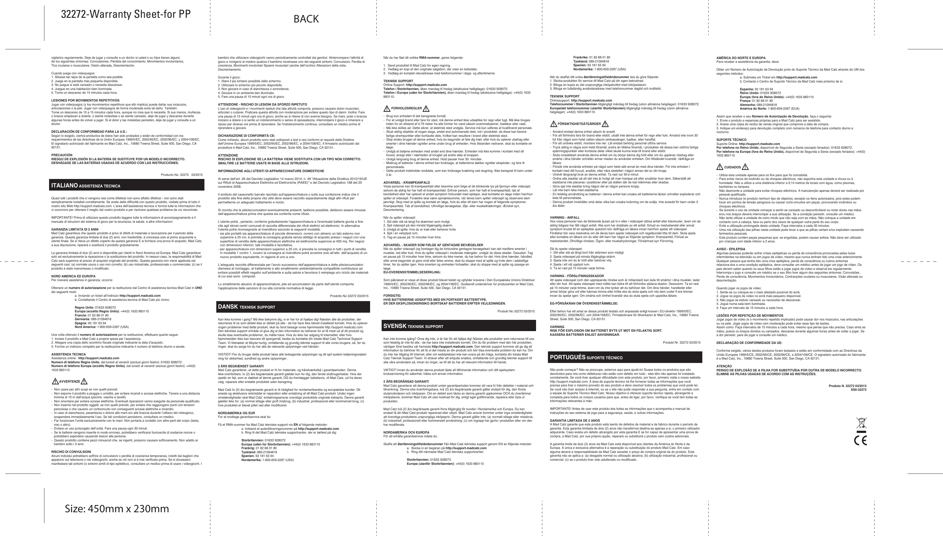 ENGLISH TECHNICAL SUPPORTCan’t get started? Don’t worry; we’re here to help you! Nearly all the products that are returned to us as faulty are not faulty at all - they have just not been installed properly. If you experience any difficulty with this product, please first visit our website http://support.madcatz.com. The technical support area will provide you with all the information you need to get the most out of your product and should solve any problems you might have. If you do not have access to the Internet, or if the website cannot answer your question, please contact your local Mad Catz Technical Support Team. We aim to offer quick, comprehensive, and thorough technical support to all our users so, before you call, please make sure you have all the relevant information at hand.IMPORTANT! Before using this product read all accompanying information and your game system’s instruction manual for safety, health, and other information.2-YEAR LIMITED WARRANTYMad Catz warrants this product to be free from defects in materials and workmanship for the warranty period. This non-transferable, two- (2) year limited warranty is only to you, the first end-user purchaser. If a defect covered by this warranty occurs AND you provide proof of purchase, Mad Catz, at its option, will repair or replace the product at no charge.The Mad Catz two- (2) year limited warranty is available to North American and European customers. Your sole and exclusive remedy is repair or replacement of your Mad Catz product. In no event shall Mad Catz liability exceed the original purchase price of the product. This warranty does not apply to: (a) normal wear and tear or abusive use; (b) industrial, professional or commercial use; (c) if the product has been tampered with or modified.NORTH AMERICA AND EUROPETo receive warranty service, you must:Obtain a Return Authorization Number from Mad Catz Technical Support via ONE of the following methods:  a. Submit a Ticket at http://support.madcatz.com  b. Call the Mad Catz Tech Support Center nearest you:  North America: 1-800-659-2287 (USA)  United Kingdom: 01633 928072 Europe (outside UK): +44(0) 1633 883110 France: 01 82 88 01 80 Germany: 089-2109481 Spain: 93 181 63 94Once you have your unique Return Authorization Number, do the following:1.  Ship the product to Mad Catz at your expense for service.2.  Enclose a copy of the original sales receipt showing a purchase date.3.  Enclose a full return address with daytime and evening phone numbers.Technical SupportOnline Support: http://support.madcatz.comNorth American telephone, available Monday through Friday (excluding holidays): 1-800-659-2287 (USA only).United Kingdom telephone, available Monday through Friday (excluding bank holidays): 01633 928072.European telephone (outside UK), available Monday through Friday (excluding bank holidays): +44(0) 1633 883110.        CAUTION-  Use this unit only as intended.-  To prevent fire or shock hazard, do not expose this unit to rain or moisture. Do not use within 30’ of any    water such as swim ools, bathtubs, or sinks.-  To avoid electrical shock, do not disassemble. Refer servicing to qualified personnel only.-  Never insert objects of any kind, other than authorized items, into the product as they may touch dangerous    voltage points or short out parts that could result in fire or electrical shock.-  Stop using this unit immediately if you begin to feel tired or if you experience discomfort or pain in your    hands and/or arms while operating the unit. If the condition persists, consult a doctor.-  Do not attempt to operate the unit in any way except with your hands. Do not bring the unit in contact with    your head, face, or near the bones of any other part of your body.-  Avoid prolonged use of this unit. Take breaks every 30 minutes.-  Misuse of batteries within this unit may cause batteries to leak and/or explode and lead to personal injury.-  This product contains small parts that may cause choking if swallowed. Not intended for use by children    under 3 years of age.SEIZURESSome individuals may have seizures or black outs triggered by the flashing lights on television or in video/PC games, even if they have never before had a seizure.Anyone who has had a seizure, loss of awareness, or other symptom linked to an epileptic condition should consult a doctor before playing a video/PC game.Parents should be aware when their children play video/PC games and observe them regularly. Stop playing and consult a doctor if you or your child have any of the following symptoms: Convulsions, Loss of awareness, Involuntary movements, Eye or muscle twitching, Altered vision, Disorientation.When playing video/PC games:1. Sit or stand as far from the screen as possible.2. Play video games on the smallest available screen.3. Do not play if you are tired or need rest.4. Play in a well-lighted room.5. Take a 15-minute break every hour.REPETITIVE MOTION INJURIESPlaying video/PC games (and the repetitive motion involved) can make your muscles, joints or skin hurt. Playing video/PC games in moderation can help avoid such damage. Also: Take a 10- to 15-minute break every hour, even if you don’t think you need it. If your hands, wrists or arms begin to hurt or feel sore or tired, stop playing and rest them for several hours before playing again. If pain and soreness continues, stop playing and consult a doctor.FCC &amp; IC WARNING This device complies with part 15 of the FCC Rules and Industry Canada license-exempt RSS stan¬dard (s). Operation is subject to the following two conditions: (1) This device may not cause harmful interference, and (2) this device must accept any interference received, including interference that may cause undesired operation. Any changes or modifications not expressly approved by the party responsible for compliance could void the user’s authority to operate the equipment. FCC Radiation Exposure Statement: This equipment complies with FCC radiation exposure limits set forth for an uncontrolled environment.        This transmitter must not be co-located or operating in conjunction with any other antenna or trans¬mitter. IC RF Exposure Statement: The device meets the exemption from the routine evaluation limits in section 2.5 of RSS 102 and compliance with RSS-102 RF exposure, users can obtain Canadian information on RF exposure and compliance. Under Industry Canada regulations, this radio transmitter may only operate using an antenna of a type and maximum (or lesser) gain approved for the transmitter by Industry Canada. To reduce potential radio interference to other users, the antenna type and its gain should be so chosen that, the equivalent isotropically radiated power (e.i.r.p.) is not more than that necessary for successful communication.EU DECLARATION OF CONFORMITY:As required, certain of these products have been tested and conform to the requirements of the European Union Directives 1999/5/EC, 2002/95/EC, 2002/96/EC, and 2004/108/EC. Authorized signatory of the manufacturer is Mad Catz, Inc., 10680 Treena Street, Suite 500, San Diego, CA 92131.CAUTIONRISK OF EXPLOSION IF BATTERY IS REPLACED BY AN INCORRECT TYPE.DISPOSE OF USED BATTERIES ACCORDING TO THE INSTRUCTIONS.©2015 Mad Catz, Inc. 10680 Treena Street, Suite 500, San Diego, CA 92131 U.S.A. Mad Catz, GameSmart, S.U.R.F.R, and the GameSmart and Mad Catz logos are trademarks or registered trademarks of Mad Catz Interactive, Inc., its subsidiaries and affiliates. The shape and design of this product is a trade dress of Mad Catz Interactive, Inc., its subsidiaries and affiliates. Amazon, Kindle, Fire and all related logos are trademarks of Amazon.com, Inc. or its affiliates. Android is a trademark of Google Inc. The Android robot is reproduced or modified from work created and shared by Google and used according to terms described in the Creative Commons 3.0 Attribution License. Microsoft and Windows are trademarks of the Microsoft group of companies. This product is not sponsored, endorsed or approved by Amazon, Google, or Microsoft. All other product names and images are trademarks or registered trademarks of their respective owners Made in China. All rights reserved. Product features, appearance, and specifications may be subject to change without notice. Please retain this information for future reference.The Bluetooth® word mark and logos are registered trademarks owned by Bluetooth SIG, Inc. and any use of such marks by Mad Catz Interactive, Inc. is under license. Other trademarks and trade names are those of their respective owners.Mad Catz is a publicly traded company on the TSX/NYSE MKT, symbol MCZ.Product No. 32272 03/2015FRANÇAIS SUPPORT TECHNIQUEJe ne peux pas démarrer. Ne vous inquiétez pas, nous sommes là pour vous aider ! La plupart des produits qui nous sont retournés comme étant défectueux ne le sont pas du tout en réalité : ils n’ont tout simplement pas été installés correctement. Si vous rencontrez la moindre difficulté avec ce produit, merci de vous rendre tout d’abord sur notre site web http://support.madcatz.com. La section “ Support Technique “ vous fournira toute l’information dont vous avez besoin pour tirer le meilleur parti de votre produit, et devrait vous aider à résoudre tous les problèmes que vous pourriez éventuellement rencontrer. IMPORTANT ! Avant d&apos;utiliser ce produit lire toutes les informations qui l&apos;accompagne et le manuel d&apos;utilisation de votre système de jeu pour la sécurité, la santé et d&apos;autres informations.GARANTIE LIMITÉE DE 2 ANSMad Catz garantit ce produit contre tout vice de matériau ou de fabrication pendant la période de garantie. Cette garantie limitée de deux (2) ans non transférable s’applique à vous uniquement en tant qu’acheteur et premier utilisateur final. Si un vice couvert par cette garantie est décelé ET que vous fournissez une preuve d’achat, Mad Catz, à sa seule discrétion, réparera ou remplacera le produit gratuitement.La garantie limitée par Mad Catz à deux (2) ans est à la disposition des clients Nord-Américains et Européens. Votre recours exclusif est la réparation ou le remplacement de votre produit Mad Catz. En aucun cas la responsabilité de Mad Catz ne pourra dépasser le prix d’achat d’origine du produit. Cette garantie ne s’applique pas à : (a) une usure normale ou un mauvais usage ; (b) une utilisation industrielle, professionnelle ou commerciale ; (c) un produit ayant fait l’objet de modifications.AMÉRIQUE DU NORD ET EUROPEPour bénéficier de la garantie, vous devez :Obtenir un numéro d’autorisation de retour auprès de l’assistance technique de Mad Catz par l’UNE des méthodes suivantes :  a. Soumettre un ticket à http://support.madcatz.com  b. Appelez le Centre Support technique de Mad Catz proche de chez vous :   France : 01 82 88 01 80  Amérique du Nord : +1-800-659-2287 (États-Unis)  Royaume-Uni : 01633 928072 Europe (en dehors du Royaume-Uni) : +44(0) 1633 883110 Allemagne : 089-21094818 Espagne : 93 181 63 94Une fois que vous avez votre numéro unique d’autorisation de retour, procédez comme suit :1.  Expédier le produit à Mad Catz à vos frais.2.  Joindre une copie du ticket de caisse original montrant la date d’achat.3.  Indiquer une adresse complète de retour avec numéros de téléphone où vous joindre dans la journée et      en soirée.Assistance TechniqueAide en ligne : http://support.madcatz.comTéléphone pour la France : du lundi au vendredi (sauf jours fériés) au 01 82 88 01 80.Téléphone pour l’Amérique du Nord : du lundi au vendredi (sauf jours fériés) au +1-800-659-2287 (États-Unis uniquement) ou au +1-619-683-2815 (depuis l’étranger).Téléphone pour la Royaume-Uni : du lundi au vendredi (sauf jours fériés) au 01633 928072.Téléphone pour l’Europe (en dehors du Royaume-Uni) : du lundi au vendredi (sauf jours fériés) au +44(0) 1633 883110.        ATTENTION-  N’utilisez cette unité que dans le but pour lequel elle a été conçue.-  Pour prévenir tout risque d’incendie ou de choc électrique, n’exposez pas cette unité à la pluie ou à    l’humidité. Ne l’utilisez pas à moins de 9 mètres de l’eau (par exemple une piscine, une baignoire ou un    évier).-  Pour éviter tout risque de choc électrique, ne démontez pas cette unité. Toute réparation doit être effectuée    uniquement par un personnel qualifié.-  N’insérez aucun objet autre que ceux autorisés dans l’unité car ils pourraient toucher des points de tension    dangereuse ou provoquer un court-circuit résultant en un incendie ou un choc électrique.-  Arrêtez immédiatement d’utiliser cette unité si vous vous sentez fatigué ou mal à l’aise, ou si vous    ressentez des douleurs dans les mains et/ou les bras lors de son emploi. Si les symptômes persistent,    consultez un médecin.-  Ne vous servez que de vos mains pour faire fonctionner l’unité. Ne mettez pas l’unité en contact avec votre    tête ou visage, ou près des os d’une partie quelconque de votre corps.-  Évitez l’emploi prolongé de cette unité. Prenez un peu de repos toutes les 30 minutes.-  Le mauvais usage des batteries de cette unité peut provoquer des fuites et/ou une explosion, ce qui    pourrait entraîner des blessures.-  Ce produit contient des petites pièces qui présentent un risque d’étouffement si elles sont avalées. Ce    produit est déconseillé aux enfants de moins de trois ans.CRISES D’ÉPILEPSIECertaines personnent peuvent souffrir de crises d’épilepsie ou de voiles noirs déclenchés par le clignotement des lumières à la television ou dans les jeux vidéos, même s’ils n’ont jamais eu de crise d’épilepsie auparavant. Il est recommandé à toute personne ayant eu une crise d’épilepsie, une perte de conscience ou ayant souffert de tout autre symptôme lié à l’épilepsie de consulter un médecin avant dejouer à un jeu vidéo. Les parents doivent savoir quand leurs enfants jouent à un jeu vidéo et les observer régulièrement. Si vous ou votre enfant présente l’un des symptômes suivants, arrêtez le jeu et consultez un médecin : Convulsions, Perte de conscience, ouvements involontaires, Secousses oculaires ou musculaires, Vision altérée, Désorientation.Lorsque vous jouez à un jeu vidéo :1. Asseyez-vous ou tenez-vous aussi loin que possible de l’écran.2. Jouez sur le plus petit écran que vous pouvez trouver.3. Ne jouez pas si vous êtes fatigué ou avez besoin de repos.4. Jouez dans une pièce bien éclairée.5. Faites une pause de 15 minutes toutes les heures.BLESSURES DUES AUX MOUVEMENTS RÉPÉTÉSLe fait de jouer à des jeux vidéos (et les mouvements répétés qui s’ensuivent) peut rendre votre peau, vos articulations ou vos muscles douloureux. Jouer aux jeux vidéos avec modération peut aider à éviter de tels blessures. De plus : Faites une pause de 10 à 15 minutes toutes les heures, même si vous ne pensez pas en avoir besoin. Si vous commencer à ressentir de la douleur ou de la fatigue dans vos mains, vos poignets ou vos bras, arrêtez de jouer et reposez-vous pendant quelques heures avant de recommencer à jouer. Si la douleur persiste, arrêtez de jouer et consultez un médecin.AVERTISSEMENT DE LA FCC &amp; IC (INDUSTRY CANADA) Cet appareil répond aux exigences de la section 15 de la réglementation FCC et aux normes RSS sans licence d’Industry Canada. Son fonctionnement est soumis aux deux conditions suivantes : (1) Ce périphérique ne doit pas provoquer d’interférences nuisibles et (2) il doit accepter toute inter¬férence reçue, y compris les interférences susceptibles de causer un dysfonctionnement. Tout changement ou toute modification n’ayant pas été expressément approuvé(e) par l’entité responsable de la conformité peut annuler le droit de l’utilisateur à se servir de cet équipement. Déclaration de la FCC relative à l’exposition au rayonnement électromagnétique : Ce matériel est conforme aux exigences de la FCC relatives aux limites d’exposition au rayonnement établies dans le cadre d’un environnement non contrôlé. Cet émetteur ne doit pas être combiné à ou fonctionner simultanément avec une autre antenne ou un autre émetteur. Déclaration d’IC relativement aux radiofréquences : Cet appareil répond aux exigences lui permettant d’être exempté des limites de l’évaluation de routine exposées à la section 2.5 de la norme RSS 102 et est conforme aux limites d’exposition aux RF établies par la norme RSS-102. Les utilisateurs peuvent obtenir des informations du gouvernement canadien relatives à l’exposition aux RF et à la conformité. Conformément à la réglementation d’Industry Canada, cet émetteur radio doit uniquement fonctionner à l’aide d’une antenne dont le type et le gain maximum (ou moindre) ont été jugés aptes au fonctionnement avec l’émetteur par Industry Canada. Pour réduire le risque d’interférence radio pour les autres utilisateurs, le type d’antenne et son gain doivent être choisis de façon à ce que la puissance isotrope rayonnée équivalente (PIRE) ne dépasse pas celle nécessaire pour une bonne communication.DÉCLARATION DE CONFORMITÉ DE L&apos;UE：Comme exigé, certains de ces produits ont été testés et sont conformes aux exigences aux directives de l&apos;Union Européenne 1999/5/EC, 2002/95/EC, 2002/96/EC, et 2004/108/EC. Le signataire autorisé du constructeur est Mad Catz, Inc., 10680 Treena Street, Suite 500, San Diego, CA 92131.ATTENTIONRISQUE D&apos;EXPLOSION SI LES PILES SONT REMPLACÉES PAR UN TYPE INCORRECT.JETEZ LES PILES USÉES CONFORMÉMENT AUX INSTRUCTIONS.©2015 Mad Catz Europe, Ltd. 1-2 Shenley Pavilions, Chalkdell Drive. Shenley Wood, Milton Keynes, Buckinghamshire MK5 6LB, Royaume-Uni (UK). Mad Catz, GameSmart, S.U.R.F.R et les logos GameSmart et Mad Catz sont des marques de commerce ou des marques déposées de Mad Catz Interactive, Inc., de ses filiales et sociétés affiliées. La forme et le design de ce produit sont caractéristiques de la marque Mad Catz Interactive, Inc., de ses filiales et sociétés affiliées. Android est une marque de Google Inc. Le robot Android est reproduit ou modifié à partir de travaux créés et partagés par Google, et utilisés conformément aux conditions décrites dans la licence d&apos;attribution Creative Commons 3.0. Amazon, Kindle, Fire et tous les logos associés sont des marques commerciales d’Amazon.com, Inc. ou de ses filiales. Ce produit n’est ni garanti, ni homologué, ni approuvé par Amazon, Google, ou Microsoft. Toutes les autres marques ou marques déposées sont la propriété de leurs propriétaires respectifs. Fabriqué en Chine. Tous droits réservés. L’aspect, les fonctionnalités et les spécifications du produit peuvent changer sans préavis. Veuillez conserver cette notice pour référence ultérieure.Le mot, la marque et les logos Bluetooth® sont la propriété de Bluetooth SIG, Inc. et toute utilisation de ces marques par Mad Catz, Inc. est faite sous licence. Les autres marques de commerce et les autres appellations commerciales appartiennent à leurs propriétaires respectifs.Les actions de Mad Catz sont cotées en bourse sur le TSX/NYSE MKT sous le symbole MCZ.Produit Nº 32272 03/2015DEUTSCH TECHNISCHER SUPPORTProbleme - keine Angst, wir lassen Sie nicht im Stich! Wussten Sie, dass fast alle Produkte, die als fehlerhaft an uns zurückgeschickt werden, überhaupt nicht defekt sind? Sie wurden einfachnicht richtig installiert! Sollten Sie Probleme mit diesem Produkt haben, besuchen Sie bitte zuerst unsere Website: http://support.madcatz.com. Unsere Website, speziell der Bereich Technischer Support, wurde erstellt, damit Sie von Ihrem Mad Catz-Produkt die bestmögliche Leistung erhalten. Sollten Sie trotzdem noch Probleme haben oder kein Internetanschluss haben, dann stehen Ihnen unsere Produktspezialisten im Mad Catz Technical Support Team zur Verfügung, die Sie telefonisch um Rat und Hilfe bitten können.Wir möchten, dass Sie viel Freude an Ihrem Gerät haben. Bitte rufen Sie uns an, falls Sie Probleme oder Fragen haben. Bitte stellen Sie auch sicher, dass Sie alle relevanten Informationen zu Hand haben, bevor Sie anrufen.WICHTIG! Lesen Sie vor der Verwendung des Produkts alle produktbegleitenden Informationen sowie im Handbuch Ihres Spielsystems alle sicherheits- und esundheitsbezogenen sowie weitere wichtige Informationen.BEGRENZTE GEWÄHRLEISTUNG FÜR ZWEI JAHREMad Catz garantiert, dass dieses Produkt für den Garantiezeitraum keine Defekte bei Konstruktion und Material aufweist. Diese auf (2) Tage beschränkte, nicht übertragbare Garantie gilt nur für Sie, den ersten Endverbraucher-Käufer. Wenn ein durch diese Garantie abgedeckter Mangel auftritt UND Sie einen Kaufbeleg vorweisen können, wird das Produkt kostenfrei von Mad Catz wahlweise repariert oder ersetzt.Die begrenzte Gewährleistung für zwei (2) Jahre von Mad Catz ist für Kunden in Nordamerika und Europa verfügbar. Im Garantiefall besteht der alleinige Anspruch auf die Reparatur oder den Austausch Ihres Mad Catz-Produkts. Die Haftung von Mad Catz übersteigt in keinem Fall den ursprünglichen Kaufpreis des Produkts. Diese Garantie ist nicht anwendbar auf: (a) normale Abnutzung und Verschleiß oder missbräuchliche Nutzung; (b) industrielle, professionelle oder kommerzielle Nutzung; (c) wenn Eingriffe oder Veränderungen am Produkt vorgenommen wurden.NORDAMERIKA UND EUROPAGehen Sie folgendermaßen vor, um eine Garantieleistung in Anspruch zu nehmen:Fordern Sie mit EINER der folgenden Methoden eine Rücksende-Autorisierungsnummer (Return  Authorization Number) vom technischen Support von Mad Catz an:  a.  Übermitteln Sie auf http://support.madcatz.com ein Ticket.  b.  Setzen Sie sich telefonisch mit dem nächstgelegenen Technischen Supportzentrum von        Mad Catz in Verbindung:  Deutschland: 089-21094818 Großbritannien: 01633 928072 Europa (außerhalb Großbritanniens): +44(0) 1633 883110 Frankreich: 01 82 88 01 80 Spanien: 93 181 63 94 Nordamerika: 1-800-659-2287 (USA) Nachdem Sie Ihre einmalige Rücksende-Autorisierungsnummer erhalten haben, gehen Sie folgendermaßen vor:1. Sende das Produkt auf eigene Kosten zur Überprüfung an Mad Catz.2. Lege eine Kopie des originalen Kaufbelegs mit Kaufdatum bei.3. Lege eine vollständige Rücksendeadresse mit Telefonnummern für tagsüber und abends bei.TECHNISCHER SUPPORTOnline-Support: http://support.madcatz.comMo - Fr Telefonisch: 089-21094818 Telefonnummer für Nordamerika, Montag bis Freitag (außer an Feiertagen): 1-800-659-2287 (nur USA) .Telefonnummer für Großbritannien, Nordamerika, Montag bis Freitag (außer an Feiertagen): 01633 928072.Telefonnummer für Europa (außerhalb Großbritanniens), Montag bis Freitag (außer an Feiertagen): +44(0) 1633 883110.        WARNHINWEISE-  Benutzen Sie die Einheit nur für den vorgesehenen Zweck.-  Um den Ausbruch eines Feuers oder eine andere Gefahrensituation zu verhindern, setzen Sie die Einheit    weder Regen noch Feuchtigkeit aus. Halten Sie einen ausreichend großen Abstand zu Wasser (ca. 80 cm),    z. B. in Schwimmbecken, in Badewannen oder Waschbecken.-  Um elektrischen Schock zu vermeiden, nehmen Sie das Gerät nicht auseinander. Das Gerät darf nur von    qualifiziertem Personal gewartet werden.-  Führen Sie, mit Ausnahme der zulässigen Elemente, keine Gegenstände jeglicher Art in das Gerät ein, da    sie gefährliche Spannungspunkte berühren oder einen Kurzschluss auslösen können, was zum Ausbruch    von Feuer oder elektrischem Schock führen kann.-  Wenn Sie sich müde oder unwohl fühlen oder Schmerzen in Ihrer Hand oder Ihrem Arm haben, beenden    Sie unverzüglich die Verwendung der Einheit. Suchen Sie einen Arzt auf, wenn sich Ihr Zustand nicht    bessert.-  Bedienen Sie die Einheit ausschließlich mit den Händen. Bringen Sie die Einheit nicht in Kontakt mit Ihrem    Kopf oder Ihrem Gesicht oder in die Nähe von anderen Körperteilen.-  Vermeiden Sie eine zu lange Verwendung der Einheit. Legen Sie alle 30 Minuten eine Pause ein.-  Die falsche Verwendung von Batterien in dieser Einheit kann zum Auslaufen der Batterien oder zu ihrer    Explosion führen und körperliche Verletzungen zur Folge haben.-  Dieses Produkt enthält Kleinteile, die beim Verschlucken Erstickungsgefahr darstellen. Für Kinder unter 3    Jahren nicht geeignet. WARNUNG – EPILEPTISCHE ANFÄLLEBei einigen Personen können durch das blinkende Licht in TV- oder Videospielen/PC epileptische Anfälle oder Bewußtseinsausfälle ausgelöst werden, selbst wenn Sie nie zuvor einen Anfall erlitten haben. Personen, die bereits epileptische Anfälle, epileptische Bewußtseinsstörungen oder andere Symptome, die mit Epilepsie im Zusammenhang stehen, hatten, sollten vor dem Spielen eines Videospiels unbedingt einen Arzt aufsuchen. Eltern sollten Kenntnis haben, dass ihre Kinder Videospiele spielen und sollten regelmäßig nach ihnen sehen. Brechen Sie das Spiel ab, wenn Sie oder Ihr Kind folgende Symptome aufweisen: Krämpfe, Bewusstseinsverlust, Unfreiwillige Bewegungen, Augen- oderMuskelzuckungen, Wahrnehmungsstörungen, Desorientiertheit.Beim Spielen von Videospielen/PC:1. Sitzen oder stehen Sie von dem Bildschirm so weit wie möglich entfernt.2. Spielen Sie Videospiele auf dem kleinstmöglichen Bildschirm.3. Spielen Sie nicht, wenn Sie müde oder ruhebedürftig sind.4. Spielen Sie in einem gut beleuchteten Raum.5. Machen Sie jede Stunde eine 15-minütige Pause.VERLETZUNGEN DURCH WIEDERHOLTE BEWEGUNGENDas Spielen von Videospielen/PC (und die hiermit verbundenen wiederholten Bewegungen), können zu Schmerzen in Ihren Muskeln, Gelenken und der Haut führen. Ein Spielen in Maßen kann solche Schädigungen verhindern. Zusätzlich: Machen Sie jede Stunde eine 10 -15-minütige Pause, selbst wenn Sie denken, dass Sie diese nicht benötigen. Wenn Ihre Hände, Armgelenke oder Arme zu schmerzen beginnen oder überanstrengt oder müde sind, unterbrechen Sie das Spiel für mehrere Stunden,bevor Sie es wieder fortsetzen. Sollte der Schmerz und die Ermüdungserscheinungen andauern, brechen Sie das Spiel ab und konsultieren Sie einen Arzt.EU-KONFORMITÄTSERKLÄRUNG:Wie vorgeschrieben wurden bestimmte dieser Produkt getestet und sie erfüllen die Anforderungen der EG-Richtlinien 1999/5/EG, 2002/95/EG, 2002/96/EG, und 2004/108/EG. Der vom Hersteller autorisierte Unterzeichner ist Mad Catz, Inc., 10680 Treena Street, Suite 500, San Diego, CA 92131.ACHTUNGEXPLOSIONSGEFAHR BEI VERWENDUNG VON FALSCHEN ERSATZBATTERIEN.BATTERIEN GEMÄSS DER ANLEITUNG ENTSORGEN.Mad Catz ist ein börsennotiertes Unternehmen (TSX, NYSE MKT: MCZ).Produkt Nr. 32272 03/2015ESPAÑOL ASISTENCIA TÉCNICA¿No puede empezar? No se preocupe, ¡aquí estamos para ayudarle! Casi la totalidad de los productos que nos devuelven como averiados no tienen ningún fallo: es simplemente que no se han instalado correctamente. Si experimenta alguna dificultad con este producto, rogamos que visite primeramente nuestro sitio web: http://support.madcatz.com. El área de asistencia técnica le proporcionará toda la información que necesita para obtener el mayor rendimiento de su product y debería resolver cualesquiera problemas que pudiese tener.IMPORTANTE! Antes de utilizar este producto, lea toda la información adjunta y el manual de instrucciones de su sistema de juego para la seguridad, la salud y otra información.                     GARANTÍA LIMITADA DE DOS AÑOSMad Catz garantiza que este producto estará libre de defectos en materiales y mano de obra durante la vigencia de la garantía. Se extiende esta garantía limitada de dos (2) años exclusivamente a usted, el comprador original, y no podrá traspasarse a otra persona. Si se presenta algún defecto cubierto por esta garantía Y presenta comprobante de compra, Mad Catz, a su criterio, reparará o repondrá el producto sin cargo alguno.La garantía limitada de dos (2) años de Mad Catz sólo se aplica a los compradores de Norteamérica y Europa. El único remedio que se ofrece es la reparación o reposición del producto de Mad Catz. La responsabilidad de Mad Catz en ningún caso excederá el precio de compra original del producto. Esta garantía no corresponderá a: (a) desgaste normal o mal uso del producto; (b) productos empleados para fines industriales, profesionales o comerciales; (c) productos alterados o modificados.NORTEAMÉRICA Y EUROPA Para solicitar servicio al amparo de la garantía:Obtén un número de autorización asignado por el Soporte Técnico de Mad Catz siguiendo UNO de los siguientes métodos:  a. Enviar un ticket de soporte en http://support.madcatz.com  b. Llamar al centro de Soporte Técnico de Mad Catz más cercano: España: 93 181 63 94 Norteamérica: +1-800-659-2287 (EE.UU.)  Reino Unido: 01633 928072 Europa (fuera del Reino Unido): +44(0) 1633 883110 Francia: 01 82 88 01 80 Alemania: 089-21094818Una vez se te asigne un número de autorización, haz lo siguiente:1. Envíe el producto a Mad Catz porte pagado.2. Adjunte copia del comprobante de compra original en el que figura la fecha de compra.3. Adjunte la dirección completa a la cual debamos enviarle el producto, así como los numerous telefónicos     donde podremos comunicarnos con usted durante el día y primeras horas de la noche.APOYO TÉCNICOApoyo en línea: http://support.madcatz.comTeléfono España: de lunes a viernes (con excepción de los días festivos), 93 181 63 94. Teléfono Norteamérica: de lunes a viernes (con excepción de los días festivos en EE.UU.), +1-800-659-2287 (sólo desde EE.UU.) .Teléfono Reino Unido: de lunes a viernes (con excepción de los días festivos), 01633 928072.Teléfono Europa (fuera del Reino Unido): de lunes a viernes (con excepción de los días festivos), +44(0) 1633 883110.          PRECAUCIONES-  Use este equipo únicamente del modo previsto.-  Para evitar riesgo de incendio o de descarga eléctrica, no exponga este equipo a la lluvia ni a la humedad.    No lo utilice a menos de 9 metros de depósitos de agua como piscinas, bañeras o fregaderos.-  Para evitar descargar eléctricas, no desmonte el equipo. Encargue las reparaciones únicamente a    técnicos cualificados.-  Nunca introduzca en el producto objetos de ningún tipo distintos de los elementos autorizados, ya que    pueden entrar en contacto con puntos de tensión peligrosa o cortocircuitar piezas que podrían provocar    incendios o descargas eléctricas.-  Deje inmediatamente de utilizar este equipo si empieza a sentir cansancio o si experimenta incomodidad o    dolor en las manos y/o brazos mientras utiliza el equipo. Si persistiesen los síntomas citados, consulte a    un médico.-  No intente utilizar la unidad de ningún modo salvo con las manos. Evite situar el equipo en contacto con la    cabeza o la cara o próximo a los huesos de cualquier otra parte del cuerpo.-  Evite usar este equipo durante largos espacios de tiempo. Haga pausas cada 30 minutos.-  Tienda todos los cables de modo que no sea probable que se pisen o que se tropiece con ellos.    Asegúrese de que los cables no se colocan en posiciones o en zonas donde puedan resultar oprimidos o    dañados.-  No enrolle este cable alrededor de ninguna parte del cuerpo de una persona.-  No permita que los niños jueguen con cables.-  El maltrato de las baterías incluidas en este equipo puede hacer que dichas baterías experimenten fugas    y/o exploten y provoquen lesiones.-  Este producto contiene las piezas pequeñas que pueden causar estrangular si están tragadas. No previsto    para el uso por los niños bajo 3 años de la edad.EPILEPSIAAlgunas personas pueden tener ataques epilépticos o desmayos provocados por los destellos de la televisión, aunque nunca antes hayan tenido ninguno. Cualquier persona que haya sufrido epilepsia, pérdida de conocimiento u otro síntoma similar, deberá consultar a un medico antes de jugar con videojuegos. Los padres deberían estar alerta cuando sus hijos juegan con videojuegos y vigilarlos regularmente. Deje de jugar y consulte a un doctor si usted o su hijos tienen alguno de los siguientes síntomas: Convulsiones, Pérdida del conocimiento, Movimientos involuntarios, Tics oculares o musculares, Visión alterada, Desorientación.Cuando juege con videojuegos:1. Sitúese tan lejos de la pantalla como sea posible.2. Juege en la pantalla más pequeña disponible.3. No juegue si está cansado o necesita descansar.4. Juegue en una habitación bien iluminada.5. Tome un descanso de 15 minutos cada hora.LESIONES POR MOVIMIENTOS REPETITIVOSJugar con videojuegos (y los movimientos repetitivos que ello implica) puede dañar sus músculos, articulaciones o la piel. Jugar con videojuegos de forma moderada evita tal daño. También:Tome un descanso de 10 a 15 minutos cada hora, aunque no crea que lo necesita. Si sus manos, muñecas o brazos empiezan a dolerle, o siente molestias o se siente cansado, deje de jugar y descanse durante algunas horas antes de volver a jugar. Si el dolor y las molestias persisten, deje de jugar y consulte a un doctor.DECLARACIÓN DE CONFORMIDAD PARA LA U.E.:Según lo exigido, ciertos productos de éstos han sido probados y están de conformidad con los requerimientos de las directivas de la Unión Europea 1999/5/EC, 2002/95/EC, 2002/96/EC, y 2004/108/EC. El signatario autorizado del fabricante es Mad Catz, Inc., 10680 Treena Street, Suite 500, San Diego, CA 92131.PRECAUCIÓNRIESGO DE EXPLOSIÓN SI LA BATERÍA SE SUSTITUYE POR UN MODELO INCORRECTO. DESHÁGASE DE LAS BATERÍAS USADAS DE ACUERDO CON LAS INSTRUCCIONES.Producto No. 32272   03/2015ITALIANO ASSISTENZA TECNICAQuasi tutti i prodotti che ci vengono resi come difettosi non sono affatto difettosi - non sono stati semplicemente installati correttamente. Se avete delle difficoltà con questo prodotto, visitate prima di tutto il nostro sito Web http://support.madcatz.com. L’area dell’assistenza tecnica vi fornirà tutte le informazioni che vi occorrono per ottenere il meglio dal vostro prodotto e per risolvere qualsiasi problema da voi riscontrato.IMPORTANTE! Prima di utilizzare questo prodotto leggere tutte le informazioni di accompagnamento e il manuale di istruzioni del sistema di gioco per la sicurezza, la salute, e altre informazioni.GARANZIA LIMITATA DI 2 ANNIMad Catz garantisce che questo prodotto è privo di difetti di materiale e lavorazione per il periodo della garanzia. Questa garanzia limitata di due (2) anni, non trasferibile, è concessa solo al primo acquirente e utente finale. Se si rileva un difetto coperto da questa garanzia E si fornisce una prova di acquisto, Mad Catz, a sua discrezione, riparerà o sostituirà il prodotto gratuitamente.La garanzia limitata di due (2) anni è disponibile per clienti in Nord America ed Europa. Mad Catz garantisce solo ed esclusivamente la riparazione o la sostituzione del prodotto. In nessun caso, la responsabilità di Mad Catz sarà superiore al prezzo di acquisto originale del prodotto. Questa garanzia non viene applicata nei seguenti casi: (a) normale usura o uso non corretto; (b) uso industriale, professionale o commerciale; (c) se il prodotto è stato manomesso o modificato.NORD AMERICA ED EUROPAPer ricevere assistenza in garanzia, occorre:Ottenere un numero di autorizzazione per la restituzione dal Centro di assistenza tecnica Mad Catz in UNO dei seguenti modi:  a. Inviando un ticket all’indirizzo http://support.madcatz.com  b. Contattando il Centro di assistenza tecnica di Mad Catz più vicino:  Regno Unito: 01633 928072 Europa (eccetto Regno Unito): +44(0) 1633 883110 Francia: 01 82 88 01 80 Germania: 089-21094818 Spagna: 93 181 63 94 Nord America: 1-800-659-2287 (USA) Una volta ottenuto il numero di autorizzazione per la restituzione, effettuare quanto segue:1. Inviare il prodotto a Mad Catz a proprie spese per l’assistenza.2. Allegare una copia dello scontrino fiscale originale indicante la data d’acquisto.3. Fornire un indirizzo completo per la restituzione indicante il numero di telefono diurno e serale.ASSISTENZA TECNICAAssistenza online:  http://support.madcatz.comNumero di telefono Regno Unito, dal lunedì al venerdì (esclusi giorni festivi): 01633 928072.Numero di telefono Europa (eccetto Regno Unito), dal lunedì al venerdì (esclusi giorni festivi): +44(0) 1633 883110.         AVVERTENZE-  Non usare per altri scopi se non quelli previsti.-  Non esporre il prodotto a pioggia o umidità, per evitare incendi e scosse elettriche. Tenere a una distanza    minima di 10 m dall’acqua (piscine, vasche e lavelli).-  Non smontare per evitare scosse elettriche. Eventuali riparazioni vanno eseguite da personale qualificato.-  Non inserire nel prodotto oggetti, se non quelli previsti, per evitare che raggiungano punti con tensioni    pericolose o che causino un cortocircuito con conseguenti scosse elettriche e incendio.-  In caso di stanchezza, pesantezza o dolore alle mani e/o alle braccia durante l’utilizzo del videogioco,    sospendere immediatamente l’uso. Se tali condizioni persistono, consultare un medico.-  Far funzionare l’unità esclusivamente con le mani. Non portarla a contatto con altre parti del corpo (testa,    viso o altro).-  Evitare un uso prolungato dell’unità. Fare una pausa ogni 30 minuti.-  Se le batterie vengono inserite in modo erroneo, potrebbero verificarsi fuoriuscite di sostanze nocive o    potrebbero esplodere causando lesioni alle persone.-  Questo prodotto contiene pezzi minuscoli che, se ingeriti, possono causare soffocamento. Non adatto ai    bambini sotto i 3 anni.RISCHIO DI CONVULSIONIAlcuni individui potrebbero soffrire di convulsioni o perdita di coscienza temporanea, indotti dai bagliori che appaiono sul televisore o nei videogiochi, anche se ciò non si è mai verificato prima. Se si dovessero manifestare tali sintomi (o sintomi simili di tipo epilettico), consultare un medico prima di usare i videogiochi. I bambini che utilizzano videogiochi vanno periodicamente controllati dai genitori. Alnterrompere l’attività di gioco e rivolgersi al medico qualora il bambino mostrasse uno dei seguenti sintomi: Convulsioni, Perdita di coscienza, Movimenti involontari Spasmi muscolari (anche dell’occhio) Alterazioni della vista, Disorientamento.Durante il gioco:1. Stare il più lontano possibile dallo schermo.2. Utilizzare lo schermo più piccolo disponibile.3. Non giocare in caso di stanchezza o sonnolenza.4. Giocare in un ambiente ben illuminato.5. Fare una pausa di 15 minuti ogni ora di gioco.ATTENZIONE - RISCHIO DI LESIONI DA SFORZO RIPETUTOL’uso di videogiochi e i movimenti ripetuti che tale attività comporta, possono causare dolori muscolari, articolari o cutanei. Praticare questa attività con moderazione per evitare questo tipo di danni. Inoltre: Fare una pausa di 15 minuti ogni ora di gioco, anche se si ritiene di non averne bisogno. Se mani, polsi o braccia iniziano a dolere o si sente un indolenzimento o senso di spossatezza, interrompere il gioco e rimanere a riposo per diverse ore prima di riprendere. Se l’indolenzimento continua, consultare un medico prima di riprendere a giocare.DICHIARAZIONE DI CONFORMITÀ CE:Come richiesto, alcuni prodotto sono stati sottoposti a test e resi conformi ai requisiti delle Direttive dell’Unione Europea 1999/5/EC, 2002/95/EC, 2002/96/EC, e 2004/108/EC. Il firmatario autorizzato dal produttore è Mad Catz, Inc., 10680 Treena Street, Suite 500, San Diego, CA 92131..ATTENZIONERISCHIO DI ESPLOSIONE SE LA BATTERIA VIENE SOSTITUITA CON UN TIPO NON CORRETTO. SMALTIRE LE BATTERIE USATE IN BASE ALLE ISTRUZIONI.INFORMAZIONE AGLI UTENTI DI APPARECCHIATURE DOMESTICHE   Ai sensi dell’art. 26 del Decreto Legislativo 14 marzo 2014, n. 49 &quot;Attuazione della Direttiva 2012/19/UE sui Rifiuti di Apparecchiature Elettriche ed Elettroniche (RAEE)&quot; e del Decreto Legislativo 188 del 20 novembre 2008.Il simbolo del cassonetto barrato riportato sull’apparecchiatura o sulla sua confezione indica che il prodotto alla fine della propria vita utile deve essere raccolto separatamente dagli altri rifiuti per permetterne un adeguato trattamento e riciclo. Si ricorda che le pile/accumulatori eventualmente presenti, laddove possibile, debbono essere rimosse dall’apparecchiatura prima che questa sia conferita come rifiuto. L’utente potrà , pertanto, conferire gratuitamente l’apparecchiatura e l&apos;eventuale batteria giunta a fine vita agli idonei centri comunali di raccolta differenziata dei rifiuti elettrici ed elettronici. In alternativa l&apos;utente potrà riconsegnarle al rivenditore secondo le seguenti modalità:- sia pile portatili sia apparecchiature di piccole dimensioni, ovvero con almeno un lato esterno non    superiore a 25 cm, è prevista la consegna gratuita senza obbligo di acquisto presso i negozi con una    superficie di vendita delle apparecchiature elettriche ed elettroniche superiore ai 400 mq. Per negozi    con dimensioni inferiori, tale modalità è facoltativa.- per apparecchiature con dimensioni superiori a 25 cm, è prevista la consegna in tutti i punti di vendita    in modalità 1 contro 1, ovvero la consegna al rivenditore potrà avvenire solo all’atto  dell’acquisto di un    nuovo prodotto equivalente, in ragione di uno a uno.L’adeguata raccolta differenziata per l’avvio successivo dell’apparecchiatura e delle pile/accumulatori dismessi al riciclaggio, al trattamento e allo smaltimento ambientalmente compatibile contribuisce ad evitare possibili effetti negativi sull’ambiente e sulla salute e favorisce il reimpiego e/o riciclo dei materiali di cui essi sono  composti.Lo smaltimento abusivo di apparecchiature, pile ed accumulatori da parte dell’utente comporta l’applicazione delle sanzioni di cui alla corrente normativa di legge.Prodotto No 32272 03/2015DANSK TEKNISK SUPPORTKan ikke komme i gang? Må ikke bekymre dig, vi er her for at hjælpe dig! Næsten alle de produkter, der returneres til os som defekt ikke er defekt på alle - de har bare ikke blevet installeret korrekt. Hvis du oplever nogen problemer med dette produkt, skal du først besøge vores hjemmeside http://support.madcatz.com. Den tekniske support område vil give dig al den information du behøver for at få mest ud af dit produkt og skulle løse eventuelle problemer, du måtte have. Hvis du ikke har adgang til internettet, eller hvis hjemmesiden ikke kan besvare dit spørgsmål, bedes du kontakte din lokale Mad Catz Technical Support Team. Vi tilstræber at tilbyde hurtig, omfattende og grundig teknisk support til alle vores brugere, så, før du ringer, skal du sørge for du har alle de relevante oplysninger ved hånden.VIGTIGT! Før du bruger dette produkt læse alle ledsagende oplysninger og dit spil system betjeningsvejled-ning for sikkerhed, sundhed og andre oplysninger.2 ÅRS BEGRÆNSET GARANTIMad Catz garanterer, at dette produkt er fri for materiale- og håndværksfejl i garantiperioden. Denne ikke-overførbare, to (2) års begrænsede garanti gælder kun for dig, den første slutbrugerkøber. Hvis der opstår en fejl, som er dækket af denne garanti, OG du fremlægger købsbevis, vll Mad Catz, ud fra deres valg, reparere eller erstatte produktet uden beregning.Mad Catz to (2) års begrænsede garanti er til rådighed for nordamerikanske og europæiske kunder. Dit eneste og eksklusive retsmiddel er reparation eller erstatning af dit Mad Catz-produkt. Under ingen omstændigheder skal Mad Catz’ erstatningsansvar overstige produktets originale købspris. Denne garanti gælder ikke for: (a) normal slitage eller groft misbrug, (b) industriel, professionel eller kommerciel brug, (c) hvis produktet er blevet pillet ved eller modificeret.NORDAMERIKA OG EURFor at modtage garantiservice skal du:Få et RMA-nummer fra Mad Catz tekniske support via EN af følgende metoder:  a. Indsend et autentificeringsnummer på http://support.madcatz.com  b. Ring til det Mad Catz tekniske supportcenter, der er tættest på dig:  Storbritannien: 01633 928072 Europa (uden for Storbritannien): +44(0) 1633 883110 Frankrig: 01 82 88 01 80 Tyskland: 089-21094818 Spanien: 93 181 63 94 Nordamerika: 1-800.659-2287 (USA) Når du har fået dit unikke RMA-nummer, gøres følgende:1.  Send produktet til Mad Catz for egen regning.2.  Vedlæg en kopi af den originale salgsbon, der viser en købsdato.3.  Vedlæg en komplet returadresse med telefonnummer i dags- og aftentimerne.TEKNISK SUPPORTOnline Support: http://support.madcatz.comTelefon i Storbritannien, åben mandag til fredag (eksklusive helligdage): 01633 928072.Telefon i Europa (uden for Storbritannien), åben mandag til fredag (eksklusive helligdage): +44(0) 1633 883110.         FORHOLDSREGLER-  Brug kun enheden til det beregnede formål.-  For at undgå brand eller fare for stød, må denne enhed ikke udsættes for regn eller fugt. Må ikke bruges    inden for en afstand af 0,76 meter fra alle former for vand såsom svømmebasiner, badekar eller vask.-  Må ikke skilles ad. Dette sikrer, at elektrisk stød undgås. Service må kun udføres af kvalificeret personale.-  Skub aldrig objekter af nogen slags, andet end autoriserede dele, ind i produktet, da disse kan berøre    farlige strømpunkter eller kortslutte dele, hvilket kan resultere i brand eller elektrisk stød.-  Stop straks brugen af denne enhed, hvis du begynder at føle dig træt, eller hvis du oplever ubehag eller    smerter i dine hænder og/eller arme under brug af enheden. Hvis tilstanden vedvarer, skal du kontakte en    læge.-  Undgå at betjene enheden med andet end dine hænder. Enheden må ikke komme i kontakt med dit    hoved, ansigt eller i nærheden af knogler på andre dele af kroppen.-  Undgå langvarig brug af denne enhed. Hold pauser hver 30. minutter.-  Misbrug af batterier i denne enhed kan forårsage, at batterierne lækker og/eller eksploder, og føre til    personskade.-  Dette produkt indeholder smådele, som kan forårsage kvælning ved slugning. Ikke beregnet til børn under    3 år.ADVARSEL - KRAMPEANFALDVisse personer kan få krampeanfald eller besvime som følge af de blinkende lys på fjernsyn eller videospil, selvom de aldrig før har haft et krampeanfald. Enhver person, som har haft et krampeanfald, tab af bevidsthed eller har oplevet et andet symptom forbundet med epilepsi, skal kontakte en læge inden han/hun spiller et videospil. Forældre skal være opmærksomme, når deres børn spiller videospil og observere dem jævnligt. Stop med at spille og kontakt en læge, hvis du eller dit barn har nogen af følgende symptomer: Krampeanfald, Tab af bevidsthed, Ufrivillige bevægelser, Øje- eller muskeltrækninger, Ændret syn, Desorientering.Når du spiller videospil:1. Sid eller stå så langt fra skærmen som muligt.2. Spil videospil på den mindst tilgængelig skærm.3. Undgå at spille, hvis du er træt eller behøver hvile.4. Spil i en veloplyst rum.5. Tag en pause på 15 minutter hver time.ADVARSEL - SKADER SOM FØLGE AF GENTAGNE BEVÆGELSERNår du spiller videospil (og foretager dig de forbundne gentagne bevægelser) kan det medføre smerter i muskler, led eller hud. Hvis du spiller videospil i moderate mængder, undgår du disse skader. Desuden: Tag en pause på 15 minutter hver time, selvom du ikke mener, du har behov for det. Hvis dine hænder, håndled eller arme begynder at gøre ondt eller føles ømme, skal du stoppe med at spille og hvile dem i adskellige timer, før du spiller igen. Hvis smerten og ømheden fortsætter, skal du stoppe med at spille og opsøge en læge.EU-OVERENSSTEMMELSESERKLING:Som påkrævet er visse af disse produkt blevet testet og opfylder kravene i Den Europæiske Unions Direktiver 1999/5/EC, 2002/95/EC, 2002/96/EC, og 2004/108/EC. Godkendt underskriver for producenten er Mad Catz, Inc., 10680 Treena Street, Suite 500, San Diego, CA 92131.FORSIGTIGHVIS BATTERIERNE UDSKIFTES MED EN FORTKERT BATTERITYPE. ER DER EKSPLOSIONSRISIKO BORTSKAF BATTERIER ERFTER VEJLEDNINGEN.Produkt No 32272 03/2015SVENSK TEKNISK SUPPORTKan inte komma igång? Oroa dig inte, vi är här för att hjälpa dig! Nästan alla produkter som returneras till oss som felaktig är inte fel alls - de har bara inte installerats korrekt. Om du får problem med den här produkten, vänligen först besöka vår hemsida http://support.madcatz.com. Den teknisk support kommer att ge dig all information du behöver för att få ut det mesta av din produkt och bör lösa eventuella problem du kan ha. Om du inte har tillgång till Internet, eller om webbplatsen inte kan svara på din fråga, kontakta din lokala Mad Catz Teknisk Support Team. Vi strävar efter att erbjuda snabba, omfattande och grundlig teknisk support till alla våra användare så, innan du ringer, se till att du har all relevant information till hands.VIKTIGT! Innan du använder denna produkt läste all tillhörande information och ditt spelsystem bruksanvisning för säkerhet, hälsa och annan information.2 ÅRS BEGRÄNSAD GARANTIMad Catz garanterar att denna produkt under garantiperioden kommer att vara fri från defekter i material och tillverkning. Denna icke överföringsbara, två (2) års begränsade garanti gäller endast för dig, den första slutanvändaren och inköparen. Om en defekt som täcks av denna garanti uppkommer OCH du överlämnar inköpsbevis, kommer Mad Catz att utan kostnad för dig, enligt eget gottfinnande, reparera eller byta ut produkten.Mad Catz två (2) års begränsade garanti finns tillgänglig för kunder i Nordamerika och Europa. Du kan endast få din Mad Catz-produkt reparerad eller utbytt. Mad Catz ansvar kommer under inga omständigheter att överstiga produktens ursprungliga inköpspris. Denna garanti gäller inte: (a) normalt slitage eller missbruk; (b) industriell, professionell eller kommersiell användning; (c) om ingrepp har gjorts i produkten eller om den har modifierats.NORDAMERIKA OCH EUROPAFör att erhålla garantiservice måste du:Skaffa ett återlämningstillståndsnummer från Mad Catz tekniska support genom EN av följande metoder:  a.  Skicka in en begäran på http://support.madcatz.com  b.  Ring ditt närmaste Mad Catz tekniska supportcenter:  Storbritannien: 01633 928072 Europa (utanför Storbritannien): +44(0) 1633 883110 Frankrike: 01 82 88 01 80 Tyskland: 089-21094818 Spanien: 93 181 63 94 Nordamerika: 1-800-659-2287 (USA) När du skaffat ditt unika återlämningstillståndsnummer ska du göra följande:1. Skicka produkten för service till Mad Catz på din egen bekostnad.2. Bifoga en kopia av det ursprungliga inköpskvittot med inköpsdatum.3. Bifoga en fullständig avsändaradress med telefonnummer dagtid och kvällstid.TEKNISK SUPPORTOnlinesupport: http://support.madcatz.comTelefonnummer i Storbritannien tillgängligt måndag till fredag (utom allmänna helgdagar): 01633 928072.Europeiskt telefonnummer (utanför Storbritannien) tillgängligt måndag till fredag (utom allmänna helgdagar): +44(0) 1633 883110.         FÖRSIKTIGHETSÅTGÄRDER-  Använd endast denna enhet såsom är avsett.-  För att förhindra fara för brand eller elstöt, utsätt inte denna enhet för regn eller fukt. Använd inte inom 30    fot från något som helst vatten såsom simbassänger, badkar, eller handfat.-  För att undvika elstöt, montera inte ner. Låt endast behörig personal utföra service.-  Tryck aldrig in några som helst föremål, andra än tillåtna föremål, i produkten då dessa kan vidröra farliga    spänningspunkter eller kortsluta delar vilket skulle kunna leda till brand eller elstöt.-  Sluta omedelbart använda denna enhet om du börjar känna dig trött eller om du upplever obehag eller    smärta i dina händer och/eller armar medan du använder enheten. Om tillståndet kvarstår, rådfråga en    läkare.-  Försök inte använda enheten på något som helst sätt annat än med dina händer. För inte enheten I    kontakt med ditt huvud, ansikte, eller nära skelettet i någon annan del av din kropp.-  Undvik långvarigt bruk av denna enhet. Ta rast var 30:e minut.-  Ordna alla sladdar så att det inte är troligt att man trampar på eller snubblar över dem. Säkerställ att    sladdarna inte placeras i positioner eller på ställen där de kan klämmas eller skadas.-  Göra sjal inte sladdar kring någon del av någon persons kropp.-  Låt inte barn leka med sladdarna.-  En felaktig användning av batterier i denna enhet kan orsaka att batterierna läcker och/eller exploderar och    leda till personskada.-  Denna produkt innehåller små delar vilka kan orsaka kvävning om de sväljs. Inte avsedd för barn under 3     års ålder.VARNING - ANFALLHos vissa personer kan de blinkande ljusen på tv:n eller i videospel utlösa anfall eller blackouter, även om de aldrig tidigare har fått något anfall. Alla som har drabbats av ett anfall, förlust av medvetandet eller annat symptom knutet till en epileptisk sjukdom bör rådfråga en läkare innan han/hon spelar ett videospel. Föräldrar bör vara medvetna om då deras barn spelar videospel och regelbundet titta till dem. Sluta spela eller kontakta en läkare om du eller ditt barn har något av följande symptom: Krampanfall, Förlust av medvetandet, Ofrivilliga rörelser, Ögon- eller muskelryckningar, Försämrad syn Förvirring.Då du spelar videospel:1. Sitt eller stå så långt bort från skärmen som möjligt.2. Spela videospel på minsta tillgängliga skärm.3. Spela inte om du är trött eller behöver vila.4. Spela i ett väl upplyst rum.5. Ta en rast på 15 minuter varje timme.VARNING - FÖRSLITNINGSSKADORAtt spela videospel (och den upprepande rörelse som är inblandad) kan leda till smärtor i dina muskler, leder eller din hud. Att spela videospel med måtta kan bidra till att förhindra sådana skador. Dessutom: Ta en rast på 15 minuter varje timme, även om du inte tycker att du behöver det. Om dina händer, handleder eller armar börjar göra ont eller kännas ömma eller trötta ska du sluta spela och vila dem under fl era timmar innan du spelar igen. Om smärta och ömhet kvarstår ska du sluta spela och uppsöka läkare.EG-FÖRSÄKRAN OM ÖVERENSSTÄMMELSE:Efter behov har ett antal av dessa produkt testats och anpassats enligt kraven i EU-direktiv 1999/5/EC, 2002/95/EC, 2002/96/EC, och 2004/108/EC. Firmatecknare för tillverkaren är Mad Catz, Inc., 10680 Treena Street, Suite 500, San Diego, CA 92131.VARNINGRISK FÖR EXPLOSION OM BATTERIET BYTS UT MOT EN FELAKTIG SORT.KASSERA BATTERIER ENLIGT ANVISNINGAR.Produkt Nr. 32272 03/2015PORTUGUÉS SUPORTE TÉCNICONão pode começar? Não se preocupe, estamos aqui para ajudá-lo! Quase todos os produtos que são devolvidos para nós como defeituoso não estão com defeito em tudo - eles têm não apenas foi instalado corretamente. Se você tiver qualquer dificuldade com este produto, por favor, primeiro visite o nosso website http://support.madcatz.com. A área de suporte técnico irá lhe fornecer todas as informações que você precisa para tirar o máximo proveito do seu produto e deve resolver todos os problemas que você pode ter. Se você não tiver acesso à Internet, ou se o site não pode responder a sua pergunta, entre em contato com a equipe de Suporte Técnico Mad Catz. Nosso objetivo é oferecer suporte técnico rápida, abrangente e completa para todos os nossos usuários para que, antes de ligar, por favor, verifique se você tem todas as informações relevantes à mão.IMPORTANTE! Antes de usar este produto leia todas as informações que o acompanha e manual de instruções do seu sistema de jogo para a segurança, saúde, e outras informações.GARANTIA LIMITADA DE 2 ANOSA Mad Catz garante que este produto está isento de defeitos de material e de fabrico durante o período de garantia. Esta garantia limitada de dois (2) anos não transferível destina-se apenas a si, o primeiro utilizador adquirente. Caso exista um defeito abrangido por esta garantia E se for capaz de apresentar uma prova de compra, a Mad Catz, por sua própria opção, reparará ou substituirá o produto sem custos adicionais.A garantia limita de dois (2) anos da Mad Catz está disponível aos clientes da América do Norte e da Europa. A única e exclusiva alternativa é a reparação ou substituição do produto Mad Catz. Em caso alguma deverá a responsabilidade da Mad Catz exceder o preço de compra original da do produto. Esta garantia não se aplica a: (a) desgaste normal ou utilização abusiva; (b) utilização industrial, profissional ou comercial; (c) se o produto tiver sido adulterado ou modificado.AMÉRICA DO NORTE E EUROPAPara receber a assistência da garantia, deve:Obter um Número de Autorização de Devolução junto do Suporte Técnico da Mad Catz através de UM dos seguintes métodos:  a. Submeta um Ticket em http://support.madcatz.com  b. Contacte o Centro de Suporte Técnico da Mad Catz mais próximo de si:  Espanha: 93 181 63 94 Reino Unido: 01633 928072 Europa (fora do Reino Unido): +44(0) 1633 883110 França: 01 82 88 01 80 Alemanha: 089-21094818 América do Norte: 1-800-659-2287 (EUA)Assim que receber o seu Número de Autorização de Devolução, faça o seguinte:1. Envie o produto a expensas próprias para a Mad Catz para ser assistido.2. Anexe uma cópia do recibo de venda original que comprove a data de compra.3. Indique um endereço para devolução completo com números de telefone para contacto diurno e nocturno.SUPORTE TÉCNICOSuporte Online: http://support.madcatz.comPor telefone no Reino Unido, disponível de Segunda a Sexta (excepto feriados): 01633 928072.Por telefone na Europa (fora do Reino Unido), disponível de Segunda a Sexta (excepto feriados): +44(0) 1633 883110.         CUIDADOS-  Utilize esta unidade apenas para os fins para que foi concebida.-  Para evitar riscos de incêndio ou de choques eléctricos, não exponha esta unidade à chuva ou à    humidade. Não a utilize a uma distância inferior a 9,14 metros de locais com água, como piscinas,    banheiras ou tanques.-  Não desmonte a unidade para evitar choques eléctricos. A manutenção apenas deverá ser realizada por    pessoal qualificado.-  Nunca introduza no produto nenhum tipo de objectos, excepto os itens autorizados, pois estes podem    tocar em pontos de tensão perigosos ou causar curto-circuitos em peças, provocando incêndios ou    choques eléctricos.-  Se durante o uso da unidade começar a sentir-se cansado ou desconfortável ou notar dores nas mãos    e/ou nos braços deverá interromper a sua utilização. Se a condição persistir, consulte um médico.-  Não tente utilizar a unidade de outro modo que não seja com as mãos. Não coloque a unidade em    contacto com a cabeça, face ou perto dos ossos de qualquer outra parte do seu corpo.-  Evite a utilização prolongada desta unidade. Faça intervalos a cada 30 minutos.-  Uma má utilização das pilhas nesta unidade pode levar a que as pilhas vertam e/ou expludam causando    ferimentos pessoais.-  Este produto contém peças pequenas que, se engolidas, podem causar asfixia. Não deve ser utilizado    por crianças com idade inferior a 3 anos.AVISO - EPILEPSIAAlgumas pessoas poderão sofrer crises epilépticas ou perda de consciência provocadas pelas luzes intermitentes na televisão ou em jogos de vídeo, mesmo que nunca tenham tido uma crise anteriormente. Qualquer pessoa que tenha tido uma crise epiléptica, perda de consciência ou outros sintomas relaciona-dos a uma condição epiléptica, deve consultar um médico antes de jogar um jogo de vídeo. Os pais devem saber quando os seus filhos estão a jogar jogos de vídeo e observá-los regularmente. Interrompa o jogo e consulte um médico se o seu filho tiver algum dos seguintes sintomas: Convulsões, Perda de consciência, Movimentos involuntários, Contracções oculares ou musculares, Visão alterada ou desorientação.Quando jogar os jogos de vídeo:1. Sente-se ou coloque-se o mais afastado possível do ecrã.2. Jogue os jogos de vídeo no ecrã mais pequeno disponível.3. Não jogue se estiver cansado ou necessitar de descansar.4. Jogue numa sala bem iluminada.5. Faça um intervalo de 15 minutos a cada hora.LESÕES POR REPETIÇÃO DE MOVIMENTOSJogar jogos de vídeo (e o movimento repetido implicado) pode causar dor nos músculos, nas articulações ou na pele. Jogar jogos de vídeo com moderação pode evitar esse tipo de lesões.Assim como: Faça intervalos de 15 minutos a cada hora, mesmo que pense que não precisa. Caso sinta as mãos, pulsos ou braços doridos ou cansados, descanse durante algumas horas antes de voltar a jogar. Se a dor persistir, pare de jogar e consulte um médico.DECLARAÇÃO DE CONFORMIDADE DA UE:Conforme exigido, vários destes produtos foram testados e estão em conformidade com as Directivas da União Europeia 1999/5/CE, 2002/95/CE, 2002/96/CE, e 2004/108/CE. O signatário autorizado do fabricante é a Mad Catz, Inc., 10680 Treena Street, Suite 500, San Diego, CA 92131.ATENÇÃOPERIGO DE EXPLOSÃO SE A PILHA FOR SUBSTITUÍDA POR OUTRA DE MODELO INCORRECTO.ELIMINE AS PILHAS USADAS DE ACORDO COM AS INSTRUÇÕES.Produto N. 32272 03/2015SS0-32272Size: 450mm x 230mmBACK32272-Warranty Sheet-for PP  