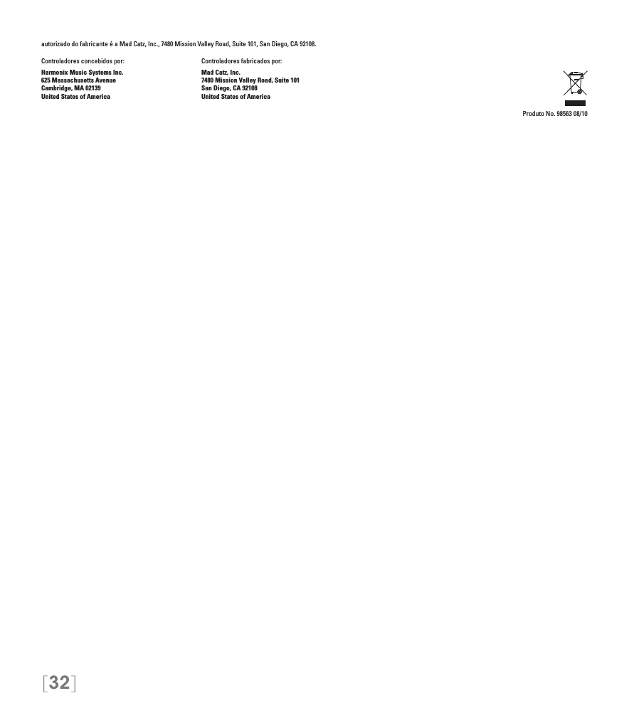 [32]autorizado do fabricante é a Mad Catz, Inc., 7480 Mission Valley Road, Suite 101, San Diego, CA 92108.Controladores concebidos por:    Controladores fabricados por:Harmonix Music Systems Inc.    Mad Catz, Inc.625 Massachusetts Avenue    7480 Mission Valley Road, Suite 101Cambridge, MA 02139    San Diego, CA 92108United States of America    United States of AmericaProduto No. 98563 08/10 