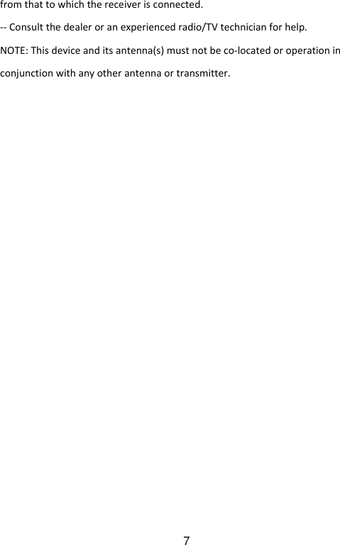  7fromthattowhichthereceiverisconnected.‐‐Consultthedealeroranexperiencedradio/TVtechnicianforhelp.NOTE:Thisdeviceanditsantenna(s)mustnotbeco‐locatedoroperationinconjunctionwithanyotherantennaortransmitter.