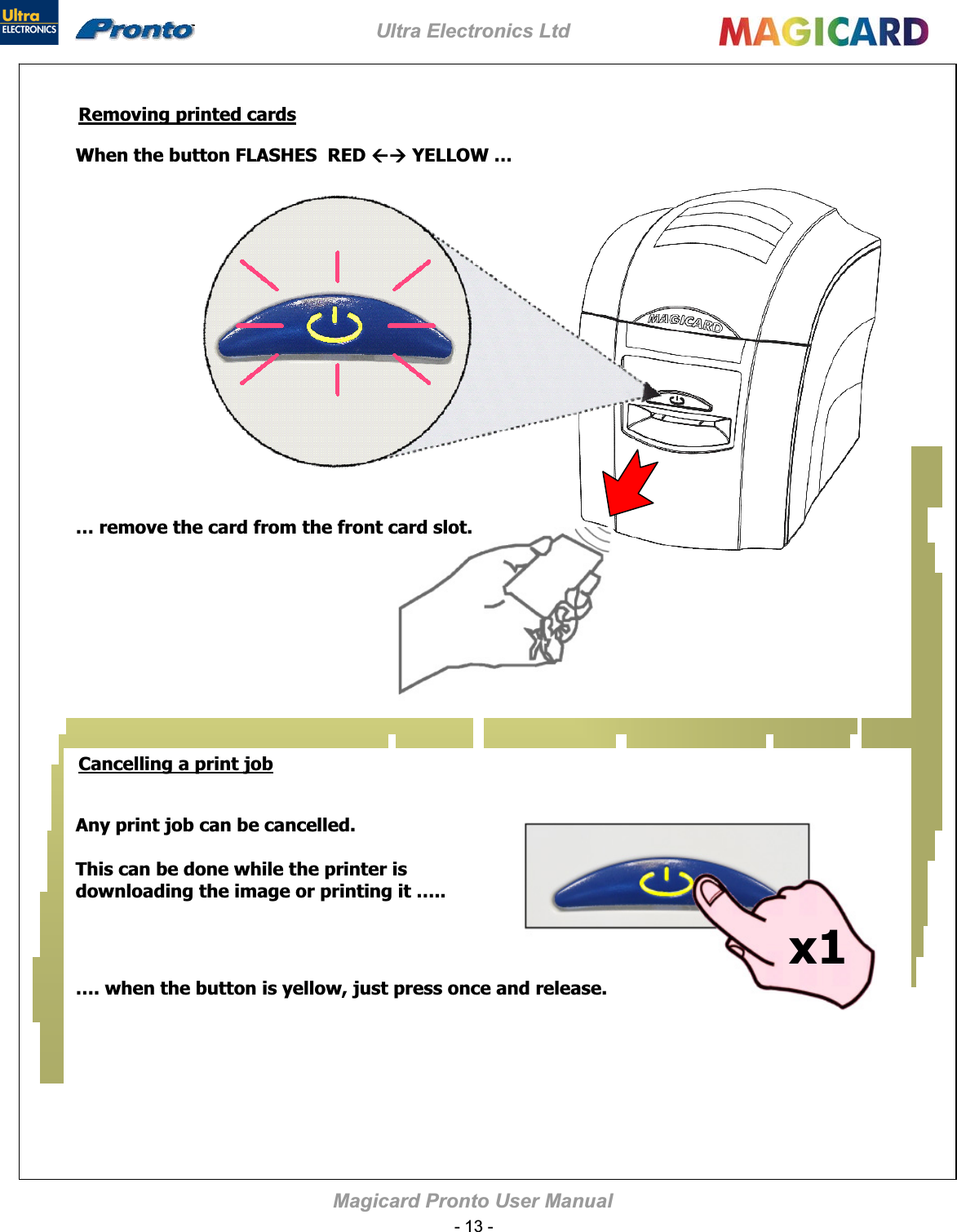 Ultra Electronics Ltd MaRemoving printed cardsgicard Pronto User Manual When the button FLASHES  RED ÅÆ YELLOW … … remove the card from the front card slot.Cancelling a print job Any print job can be cancelled. This can be done while the printer is downloading the image or printing it …..  …. when the button is yellow, just press once and release. x1