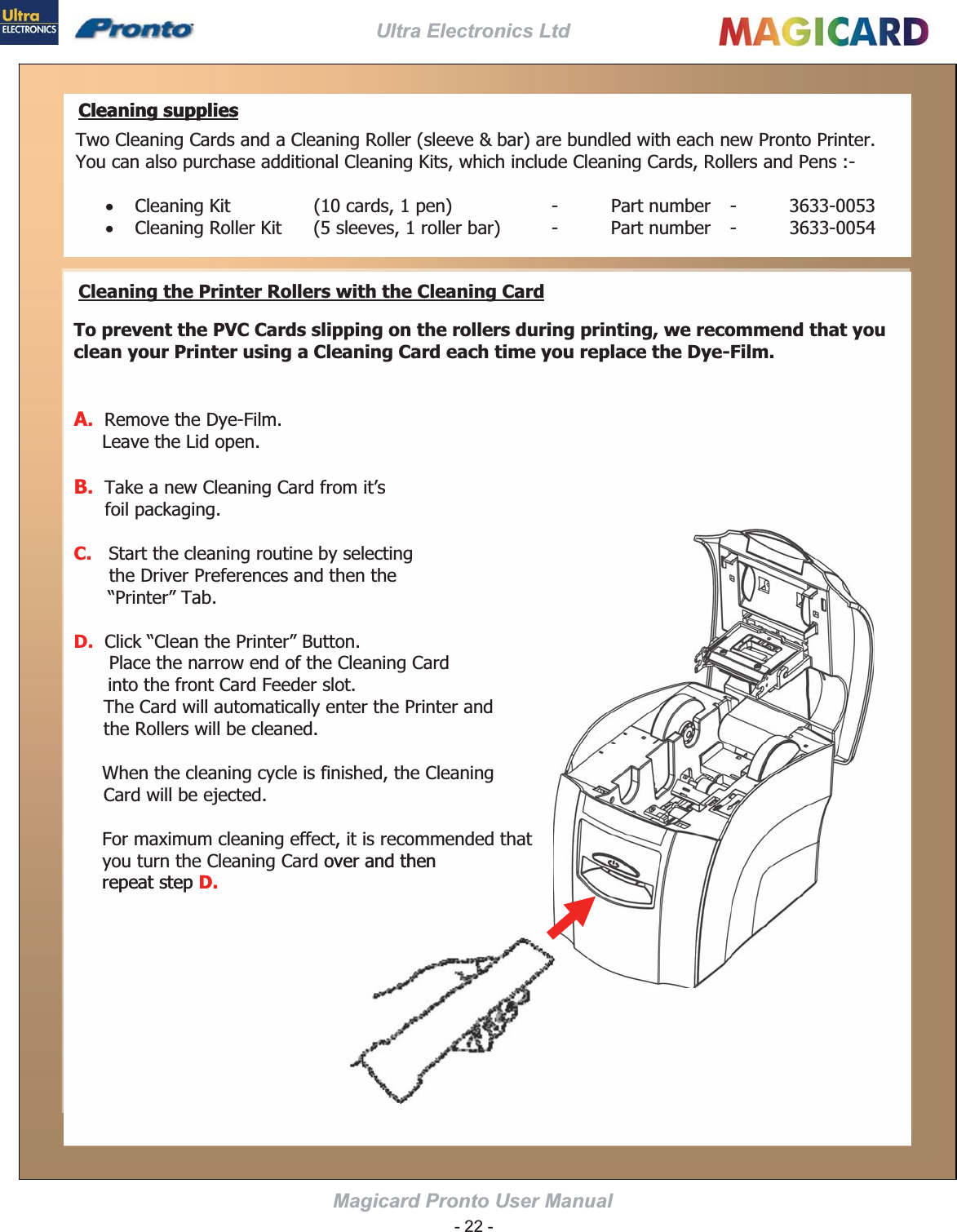 Ultra Electronics Ltd Magicard Pronto User Manual  x       x     Cleaning suppliesCleaning suppliesTo prevent the PVC Cards slipping on the rollers during printing, we recommend that you clean your Printer using a Cleaning Card each time you replace the Dye-Film. A.B.C.Cleaning the Printer Rollers with the Cleaning CardD.D.D.