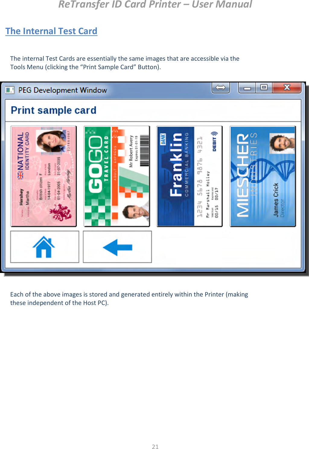 ReTransfer ID Card Printer – User Manual  21  The Internal Test Card                                       The internal Test Cards are essentially the same images that are accessible via the Tools Menu (clicking the “Print Sample Card” Button).   Each of the above images is stored and generated entirely within the Printer (making these independent of the Host PC).  