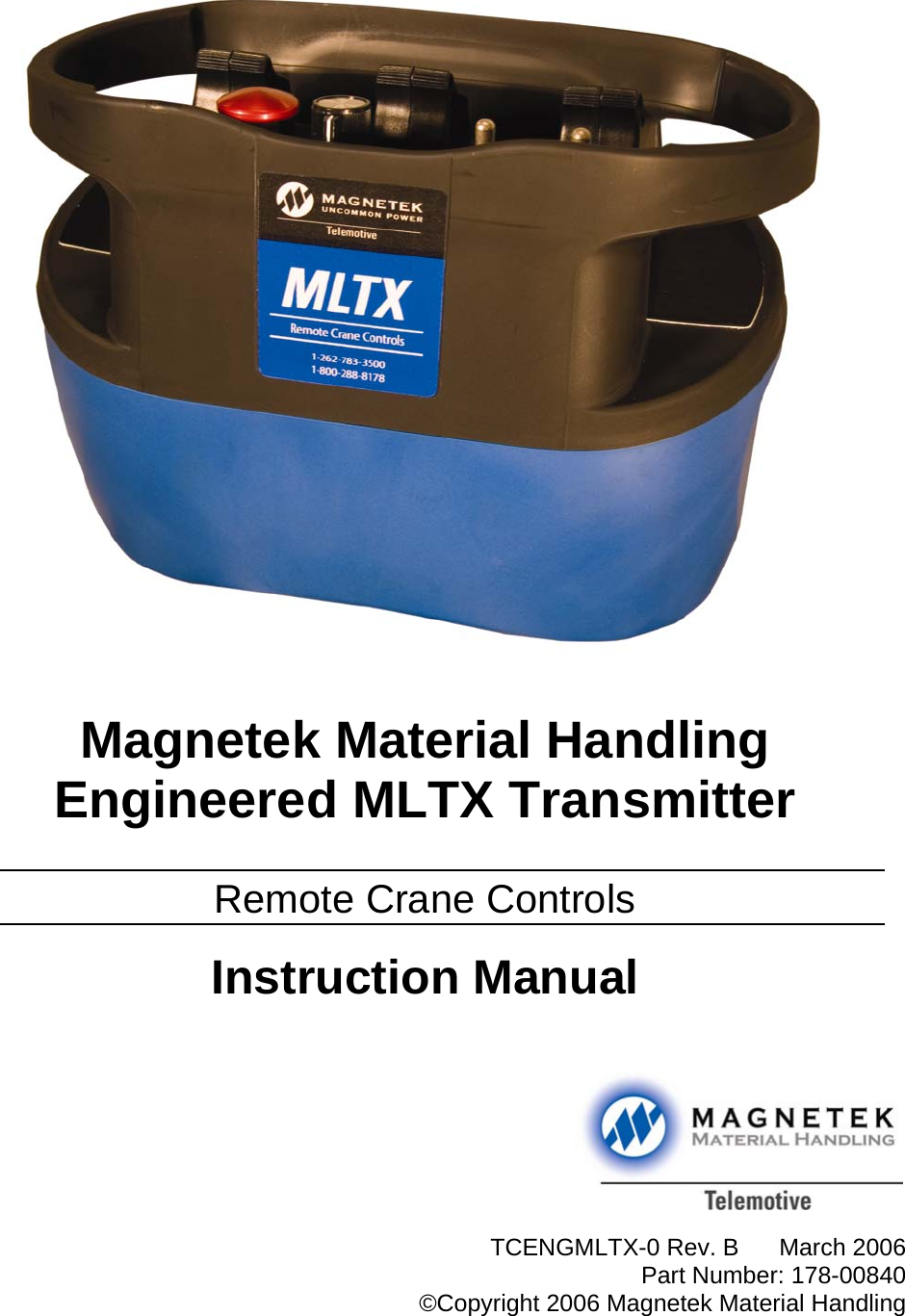                            Magnetek Material Handling Engineered MLTX Transmitter  Remote Crane Controls  Instruction Manual           TCENGMLTX-0 Rev. B  March 2006Part Number: 178-00840©Copyright 2006 Magnetek Material Handling