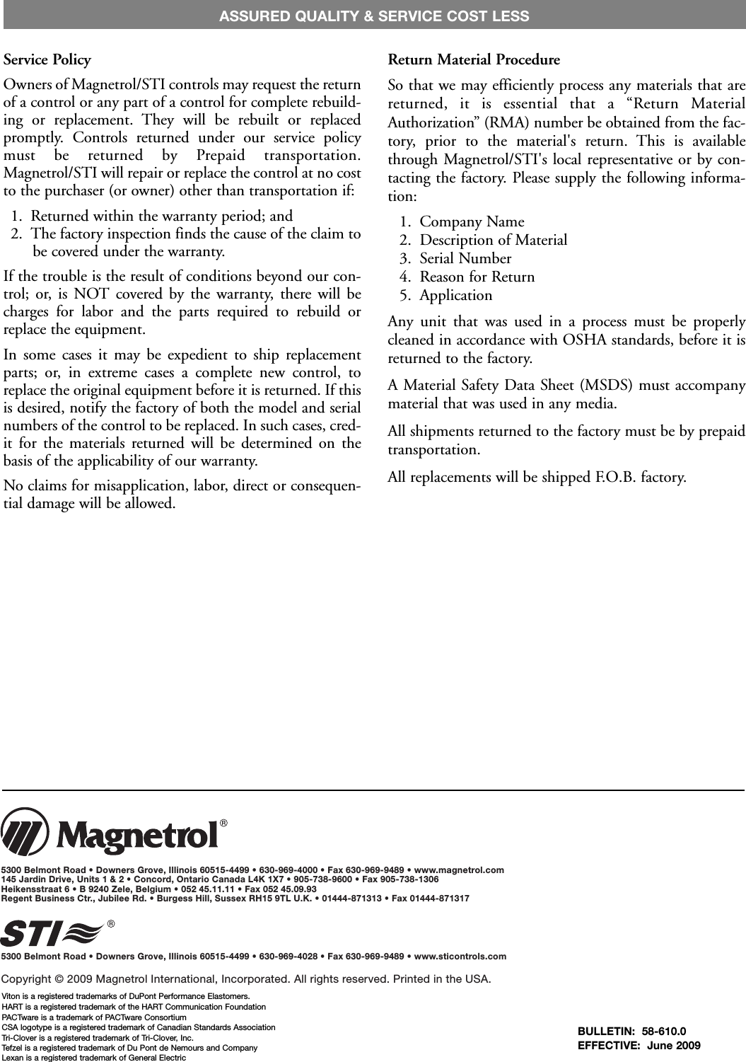 BULLETIN: 58-610.0EFFECTIVE: June 20095300 Belmont Road • Downers Grove, Illinois 60515-4499 • 630-969-4000 • Fax 630-969-9489 • www.magnetrol.com145 Jardin Drive, Units 1 &amp; 2 • Concord, Ontario Canada L4K 1X7 • 905-738-9600 • Fax 905-738-1306Heikensstraat 6 • B 9240 Zele, Belgium • 052 45.11.11 • Fax 052 45.09.93Regent Business Ctr., Jubilee Rd. • Burgess Hill, Sussex RH15 9TL U.K. • 01444-871313 • Fax 01444-8713175300 Belmont Road • Downers Grove, Illinois 60515-4499 • 630-969-4028 • Fax 630-969-9489 • www.sticontrols.comCopyright © 2009 Magnetrol International, Incorporated. All rights reserved. Printed in the USA.Service PolicyOwners of Magnetrol/STI controls may request the returnof a control or any part of a control for complete rebuild-ing or replacement. They will be rebuilt or replacedpromptly. Controls returned under our service policymust be returned by Prepaid transportation.Magnetrol/STI will repair or replace the control at no costto the purchaser (or owner) other than transportation if:1. Returned within the warranty period; and2. The factory inspection finds the cause of the claim tobe covered under the warranty.If the trouble is the result of conditions beyond our con-trol; or, is NOT covered by the warranty, there will becharges for labor and the parts required to rebuild orreplace the equipment.In some cases it may be expedient to ship replacementparts; or, in extreme cases a complete new control, toreplace the original equipment before it is returned. If thisis desired, notify the factory of both the model and serialnumbers of the control to be replaced. In such cases, cred-it for the materials returned will be determined on thebasis of the applicability of our warranty.No claims for misapplication, labor, direct or consequen-tial damage will be allowed.Return Material ProcedureSo that we may efficiently process any materials that arereturned, it is essential that a “Return MaterialAuthorization” (RMA) number be obtained from the fac-tory, prior to the material&apos;s return. This is availablethrough Magnetrol/STI&apos;s local representative or by con-tacting the factory. Please supply the following informa-tion:1. Company Name2. Description of Material3. Serial Number4. Reason for Return5. ApplicationAny unit that was used in a process must be properlycleaned in accordance with OSHA standards, before it isreturned to the factory.A Material Safety Data Sheet (MSDS) must accompanymaterial that was used in any media.All shipments returned to the factory must be by prepaidtransportation.All replacements will be shipped F.O.B. factory.ASSURED QUALITY &amp; SERVICE COST LESSViton is a registered trademarks of DuPont Performance Elastomers.HART is a registered trademark of the HART Communication FoundationPACTware is a trademark of PACTware ConsortiumCSA logotype is a registered trademark of Canadian Standards AssociationTri-Clover is a registered trademark of Tri-Clover, Inc.Tefzel is a registered trademark of Du Pont de Nemours and CompanyLexan is a registered trademark of General Electric