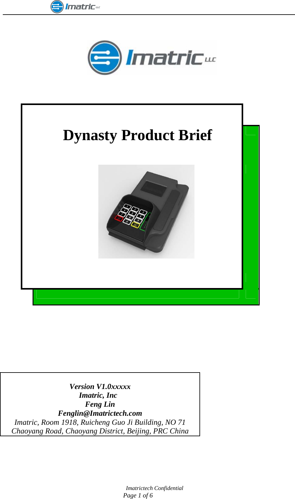                                                               Imatrictech Confidential                             Page 1 of 6                                            Dynasty Product Brief                          Version V1.0xxxxx Imatric, Inc  Feng Lin Fenglin@Imatrictech.com Imatric, Room 1918, Ruicheng Guo Ji Building, NO 71 Chaoyang Road, Chaoyang District, Beijing, PRC China 