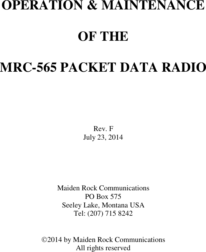                   OPERATION &amp; MAINTENANCE   OF THE  MRC-565 PACKET DATA RADIO      Rev. F July 23, 2014      Maiden Rock Communications PO Box 575 Seeley Lake, Montana USA Tel: (207) 715 8242   2014 by Maiden Rock Communications All rights reserved    