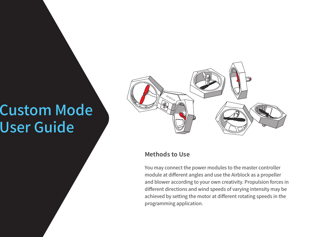 Custom Mode User GuideMethods to UseYou may connect the power modules to the master controller module at di󼴨erent angles and use the Airblock as a propeller and blower according to your own creativity. Propulsion forces in di󼴨erent directions and wind speeds of varying intensity may be achieved by setting the motor at di󼴨erent rotating speeds in the programming application.