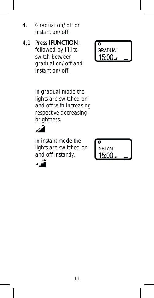 114.  Gradual on/off or instant on/off.4.1 Press [FUNCTION] followed by [1] to switch between gradual on/off and instant on/off.In gradual mode the lights are switched on and off with increasing respective decreasing brightness.In instant mode the lights are switched on and off instantly.