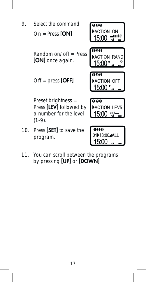 179.  Select the command On = Press [ON] Random on/off = Press [ON] once again. Off = press [OFF] Preset brightness = Press [LEV] followed by a number for the level (1-9).10. Press [SET] to save the program.11.  You can scroll between the programs by pressing [UP] or [DOWN]