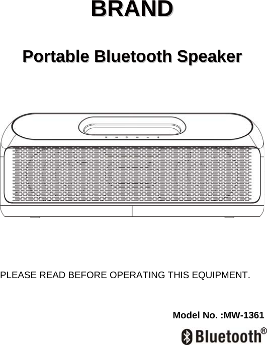  BBRRAANNDD    PPoorrttaabbllee  BBlluueettooootthh  SSppeeaakkeerr                  PLEASE READ BEFORE OPERATING THIS EQUIPMENT.   Model No. :MW-1361   