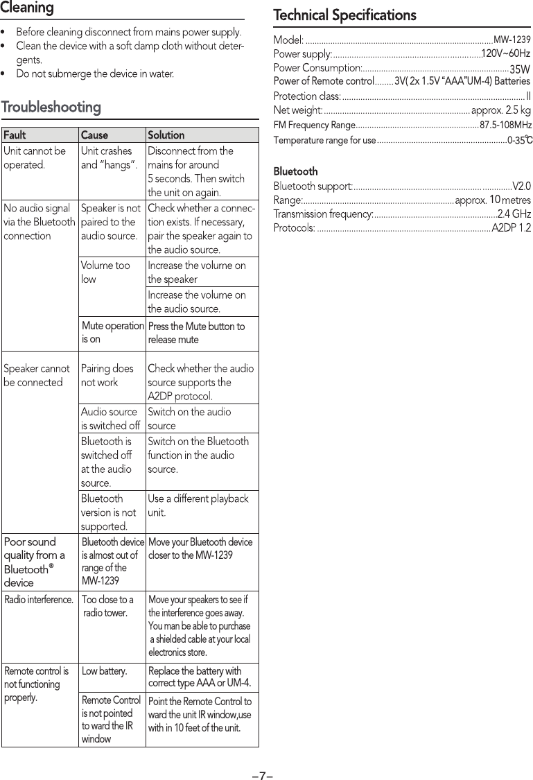 Power of Remote control        3V( 2x 1.5V “AAA”UM-4) BatteriesFM Frequency Range                                                   87.5-108MHz-7-MW-123910Poor sound quality from a ®BluetoothdeviceBluetooth device is almost out of range of theMW-1239Move your Bluetooth devicecloser to the MW-1239Temperature range for use                                                      0-    ℃Mute operationis onPress the Mute button to release muteRadio interference. Too close to a radio tower.Remote control isnot functioningproperly.Low battery.Remote Control is not pointedto ward the IR windowPoint the Remote Control toward the unit IR window,usewith in 10 feet of the unit.Move your speakers to see if the interference goes away.You man be able to purchase a shielded cable at your Iocal electronics store.Replace the battery with correct type AAA or UM-4.120V~60Hz3535W