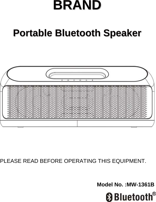  BBRRAANNDD    PPoorrttaabbllee  BBlluueettooootthh  SSppeeaakkeerr                  PLEASE READ BEFORE OPERATING THIS EQUIPMENT.   Model No. :MW-1361B   