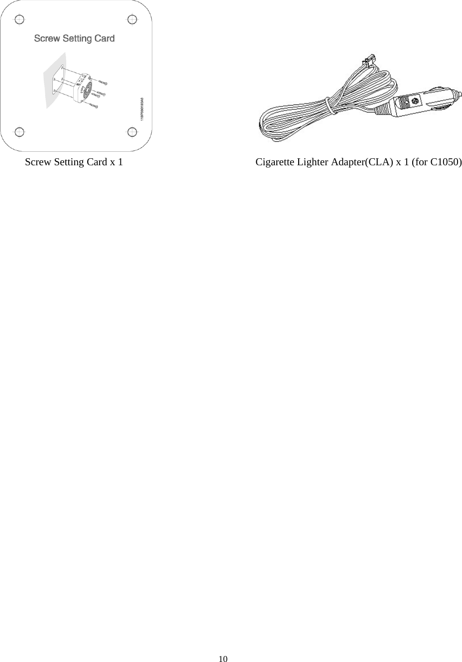  10                     Screw Setting Card x 1                         Cigarette Lighter Adapter(CLA) x 1 (for C1050) 