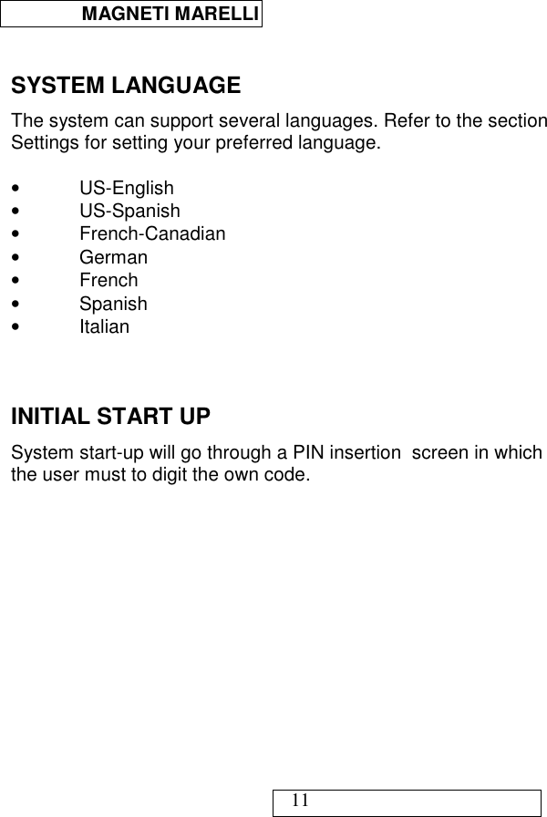  MAGNETI MARELLI   11  SYSTEM LANGUAGE The system can support several languages. Refer to the section Settings for setting your preferred language.  •  US-English •  US-Spanish •  French-Canadian  •  German •  French •  Spanish •  Italian   INITIAL START UP System start-up will go through a PIN insertion  screen in which the user must to digit the own code.   