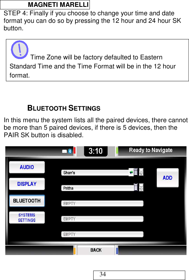  MAGNETI MARELLI   34 STEP 4: Finally if you choose to change your time and date format you can do so by pressing the 12 hour and 24 hour SK button.   Time Zone will be factory defaulted to Eastern Standard Time and the Time Format will be in the 12 hour format.   BLUETOOTH SETTINGS In this menu the system lists all the paired devices, there cannot be more than 5 paired devices, if there is 5 devices, then the PAIR SK button is disabled.    