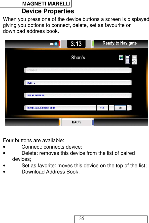  MAGNETI MARELLI   35 Device Properties When you press one of the device buttons a screen is displayed giving you options to connect, delete, set as favourite or download address book.     Four buttons are available: •  Connect: connects device; •  Delete: removes this device from the list of paired devices; •  Set as favorite: moves this device on the top of the list; •  Download Address Book.   
