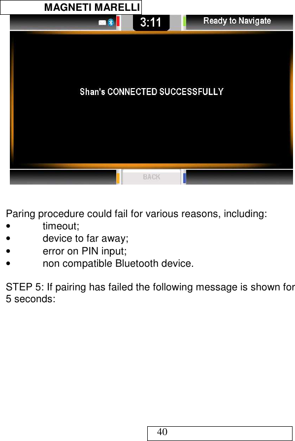  MAGNETI MARELLI   40    Paring procedure could fail for various reasons, including: •  timeout; •  device to far away; •  error on PIN input; •  non compatible Bluetooth device.  STEP 5: If pairing has failed the following message is shown for 5 seconds:  