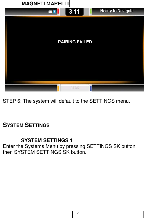  MAGNETI MARELLI   41   STEP 6: The system will default to the SETTINGS menu.    SYSTEM SETTINGS  SYSTEM SETTINGS 1 Enter the Systems Menu by pressing SETTINGS SK button then SYSTEM SETTINGS SK button.  