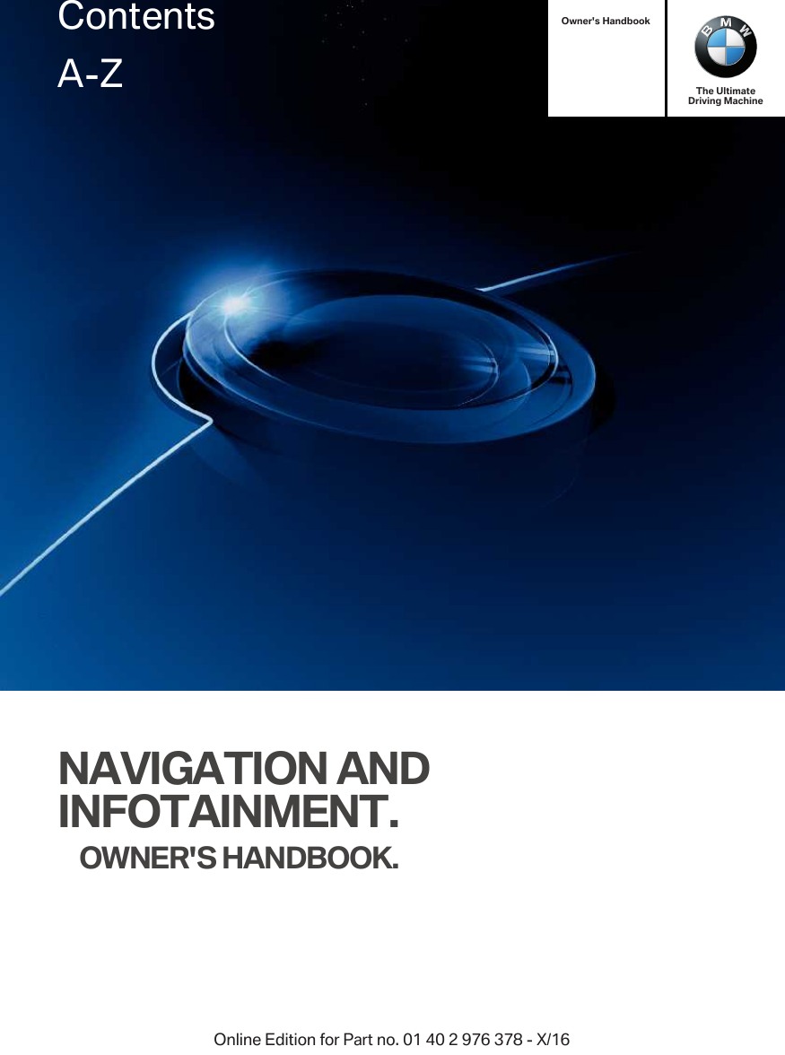 Owner&apos;s HandbookThe UltimateDriving MachineNAVIGATION ANDINFOTAINMENT.OWNER&apos;S HANDBOOK.ContentsA-ZOnline Edition for Part no. 01 40 2 976 378 - X/16
