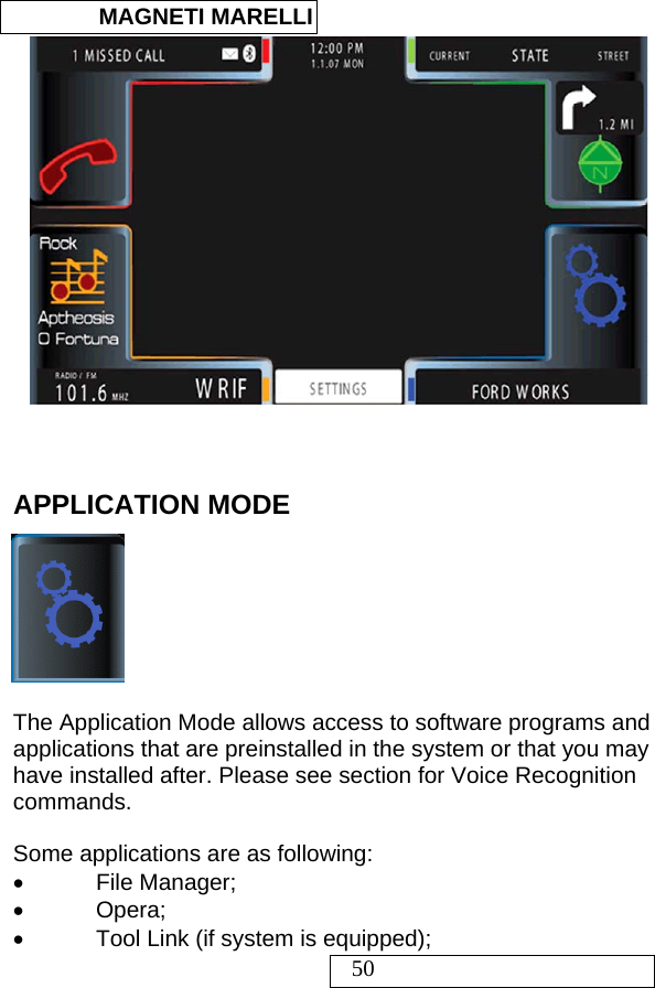  MAGNETI MARELLI   50    APPLICATION MODE     The Application Mode allows access to software programs and applications that are preinstalled in the system or that you may have installed after. Please see section for Voice Recognition commands.  Some applications are as following: • File Manager; • Opera; •  Tool Link (if system is equipped); 