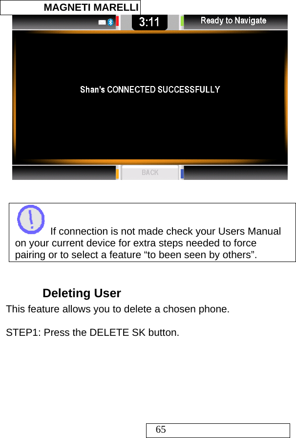  MAGNETI MARELLI   65      If connection is not made check your Users Manual on your current device for extra steps needed to force pairing or to select a feature “to been seen by others”.  Deleting User This feature allows you to delete a chosen phone.   STEP1: Press the DELETE SK button.  