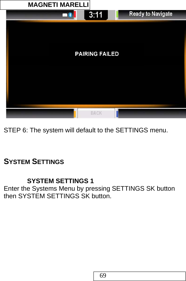  MAGNETI MARELLI   69   STEP 6: The system will default to the SETTINGS menu.    SYSTEM SETTINGS  SYSTEM SETTINGS 1 Enter the Systems Menu by pressing SETTINGS SK button then SYSTEM SETTINGS SK button.  