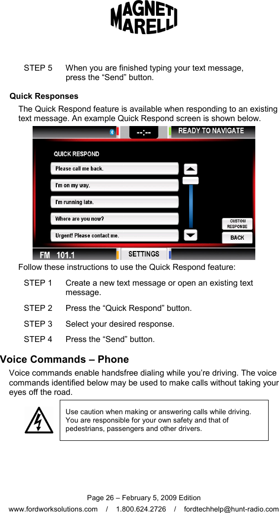  Page 26 – February 5, 2009 Edition www.fordworksolutions.com    /    1.800.624.2726    /    fordtechhelp@hunt-radio.com STEP 5  When you are finished typing your text message, press the “Send” button. Quick Responses The Quick Respond feature is available when responding to an existing text message. An example Quick Respond screen is shown below.  Follow these instructions to use the Quick Respond feature: STEP 1  Create a new text message or open an existing text message. STEP 2  Press the “Quick Respond” button. STEP 3  Select your desired response. STEP 4  Press the “Send” button. Voice Commands – Phone Voice commands enable handsfree dialing while you’re driving. The voice commands identified below may be used to make calls without taking your eyes off the road.  Use caution when making or answering calls while driving. You are responsible for your own safety and that of pedestrians, passengers and other drivers.  