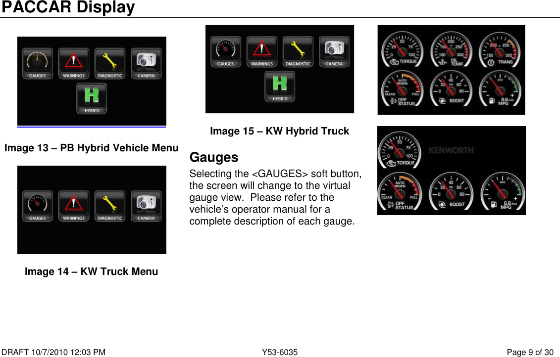 PACCAR Display  DRAFT 10/7/2010 12:03 PM  Y53-6035  Page 9 of 30     Image 13 – PB Hybrid Vehicle Menu    Image 14 – KW Truck Menu    Image 15 – KW Hybrid Truck Gauges Selecting the &lt;GAUGES&gt; soft button, the screen will change to the virtual gauge view.  Please refer to the vehicle’s operator manual for a complete description of each gauge.                 
