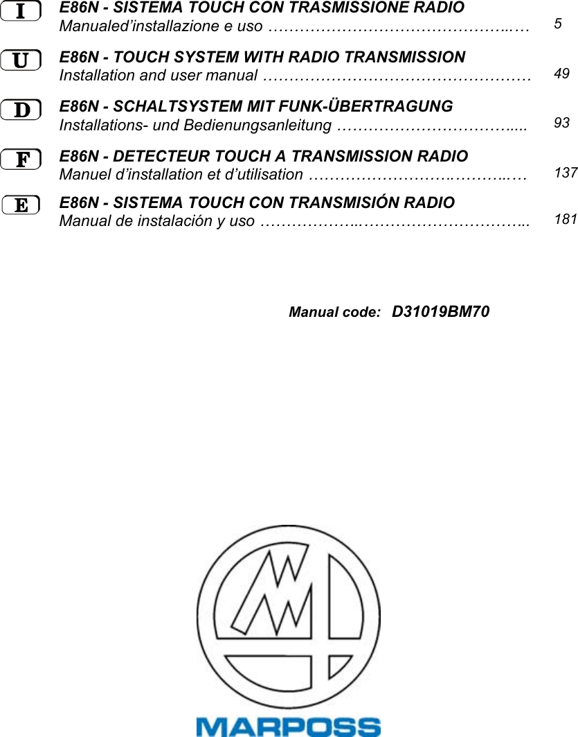 E86N - SISTEMA TOUCH CON TRASMISSIONE RADIOManualed’installazione e uso ………………………………………..… 5E86N - TOUCH SYSTEM WITH RADIO TRANSMISSIONInstallation and user manual …………………………………………… 49E86N - SCHALTSYSTEM MIT FUNK-ÜBERTRAGUNGInstallations- und Bedienungsanleitung …………………………….... 93E86N - DETECTEUR TOUCH A TRANSMISSION RADIOManuel d’installation et d’utilisation ……………………….………..… 137E86N - SISTEMA TOUCH CON TRANSMISIÓN RADIOManual de instalación y uso ………………..………………………….. 181Manual code: D31019BM70