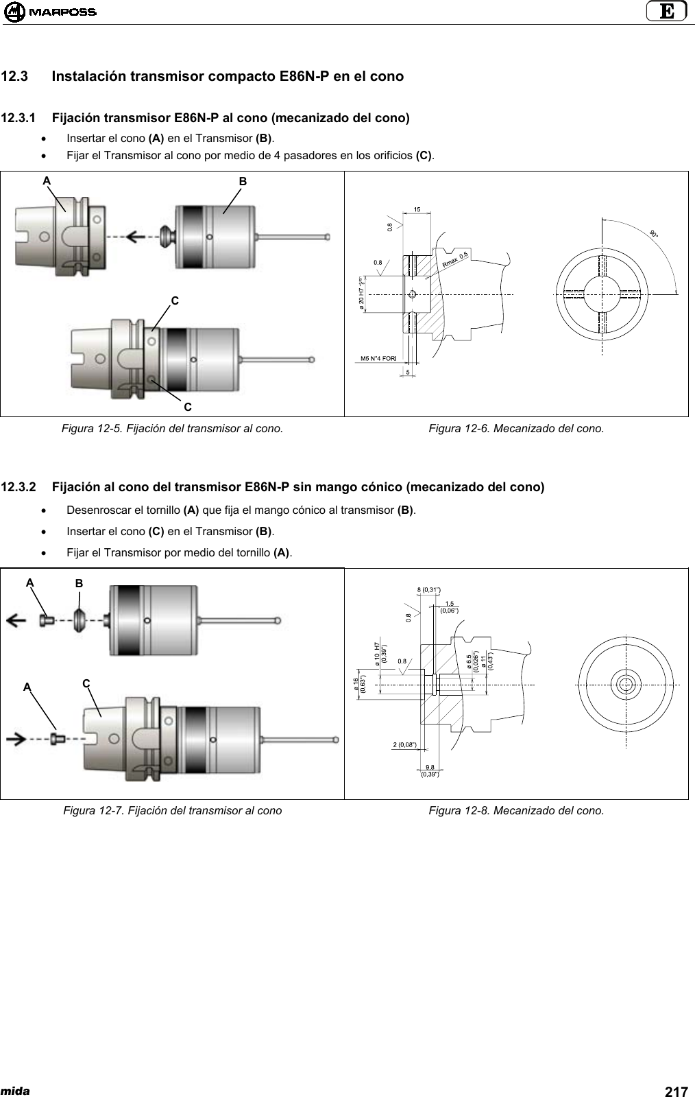 mida 21712.3  Instalación transmisor compacto E86N-P en el cono12.3.1  Fijación transmisor E86N-P al cono (mecanizado del cono)•  Insertar el cono (A) en el Transmisor (B).•  Fijar el Transmisor al cono por medio de 4 pasadores en los orificios (C).Figura 12-5. Fijación del transmisor al cono. Figura 12-6. Mecanizado del cono.12.3.2  Fijación al cono del transmisor E86N-P sin mango cónico (mecanizado del cono)•  Desenroscar el tornillo (A) que fija el mango cónico al transmisor (B).•  Insertar el cono (C) en el Transmisor (B).•  Fijar el Transmisor por medio del tornillo (A).Figura 12-7. Fijación del transmisor al cono Figura 12-8. Mecanizado del cono.ABCCABCA