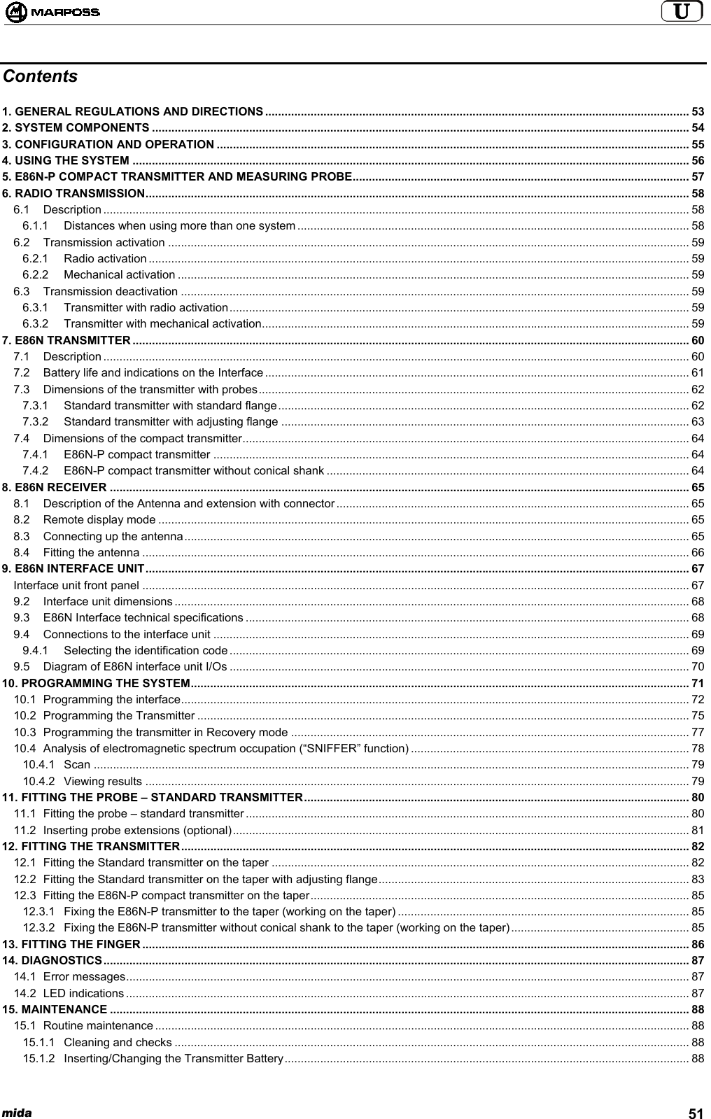 mida 51Contents1. GENERAL REGULATIONS AND DIRECTIONS ................................................................................................................................... 532. SYSTEM COMPONENTS ...................................................................................................................................................................... 543. CONFIGURATION AND OPERATION .................................................................................................................................................. 554. USING THE SYSTEM ............................................................................................................................................................................ 565. E86N-P COMPACT TRANSMITTER AND MEASURING PROBE........................................................................................................ 576. RADIO TRANSMISSION........................................................................................................................................................................ 586.1 Description ..................................................................................................................................................................................... 586.1.1 Distances when using more than one system ......................................................................................................................... 586.2 Transmission activation ................................................................................................................................................................. 596.2.1 Radio activation ....................................................................................................................................................................... 596.2.2 Mechanical activation .............................................................................................................................................................. 596.3 Transmission deactivation ............................................................................................................................................................. 596.3.1 Transmitter with radio activation.............................................................................................................................................. 596.3.2 Transmitter with mechanical activation.................................................................................................................................... 597. E86N TRANSMITTER ............................................................................................................................................................................ 607.1 Description ..................................................................................................................................................................................... 607.2 Battery life and indications on the Interface................................................................................................................................... 617.3 Dimensions of the transmitter with probes..................................................................................................................................... 627.3.1 Standard transmitter with standard flange............................................................................................................................... 627.3.2 Standard transmitter with adjusting flange .............................................................................................................................. 637.4 Dimensions of the compact transmitter.......................................................................................................................................... 647.4.1 E86N-P compact transmitter ................................................................................................................................................... 647.4.2 E86N-P compact transmitter without conical shank ................................................................................................................ 648. E86N RECEIVER ................................................................................................................................................................................... 658.1 Description of the Antenna and extension with connector............................................................................................................. 658.2 Remote display mode .................................................................................................................................................................... 658.3 Connecting up the antenna............................................................................................................................................................ 658.4 Fitting the antenna ......................................................................................................................................................................... 669. E86N INTERFACE UNIT........................................................................................................................................................................ 67Interface unit front panel ......................................................................................................................................................................... 679.2 Interface unit dimensions ............................................................................................................................................................... 689.3 E86N Interface technical specifications ......................................................................................................................................... 689.4 Connections to the interface unit ................................................................................................................................................... 699.4.1 Selecting the identification code.............................................................................................................................................. 699.5 Diagram of E86N interface unit I/Os .............................................................................................................................................. 7010. PROGRAMMING THE SYSTEM.......................................................................................................................................................... 7110.1 Programming the interface............................................................................................................................................................. 7210.2 Programming the Transmitter ........................................................................................................................................................ 7510.3 Programming the transmitter in Recovery mode ........................................................................................................................... 7710.4 Analysis of electromagnetic spectrum occupation (“SNIFFER” function) ...................................................................................... 7810.4.1 Scan ........................................................................................................................................................................................ 7910.4.2 Viewing results ........................................................................................................................................................................ 7911. FITTING THE PROBE – STANDARD TRANSMITTER....................................................................................................................... 8011.1 Fitting the probe – standard transmitter ......................................................................................................................................... 8011.2 Inserting probe extensions (optional)............................................................................................................................................. 8112. FITTING THE TRANSMITTER............................................................................................................................................................. 8212.1 Fitting the Standard transmitter on the taper ................................................................................................................................. 8212.2 Fitting the Standard transmitter on the taper with adjusting flange................................................................................................ 8312.3 Fitting the E86N-P compact transmitter on the taper..................................................................................................................... 8512.3.1 Fixing the E86N-P transmitter to the taper (working on the taper) .......................................................................................... 8512.3.2 Fixing the E86N-P transmitter without conical shank to the taper (working on the taper) ....................................................... 8513. FITTING THE FINGER ......................................................................................................................................................................... 8614. DIAGNOSTICS..................................................................................................................................................................................... 8714.1 Error messages.............................................................................................................................................................................. 8714.2 LED indications .............................................................................................................................................................................. 8715. MAINTENANCE ................................................................................................................................................................................... 8815.1 Routine maintenance ..................................................................................................................................................................... 8815.1.1 Cleaning and checks ............................................................................................................................................................... 8815.1.2 Inserting/Changing the Transmitter Battery............................................................................................................................. 88