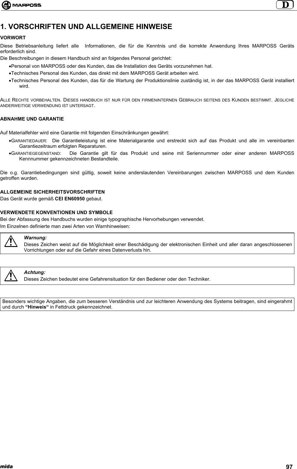 mida 971. VORSCHRIFTEN UND ALLGEMEINE HINWEISEVORWORTDiese Betriebsanleitung liefert alle  Informationen, die für die Kenntnis und die korrekte Anwendung Ihres MARPOSS Gerätserforderlich sind.Die Beschreibungen in diesem Handbuch sind an folgendes Personal gerichtet:• Personal von MARPOSS oder des Kunden, das die Installation des Geräts vorzunehmen hat.• Technisches Personal des Kunden, das direkt mit dem MARPOSS Gerät arbeiten wird.• Technisches Personal des Kunden, das für die Wartung der Produktionslinie zuständig ist, in der das MARPOSS Gerät installiertwird.ALLE RECHTE VORBEHALTEN. DIESES HANDBUCH IST NUR FÜR DEN FIRMENINTERNEN GEBRAUCH SEITENS DES KUNDEN BESTIMMT. JEGLICHEANDERWEITIGE VERWENDUNG IST UNTERSAGT.ABNAHME UND GARANTIEAuf Materialfehler wird eine Garantie mit folgenden Einschränkungen gewährt:• GARANTIEDAUER: Die Garantieleistung ist eine Materialgarantie und erstreckt sich auf das Produkt und alle im vereinbartenGarantiezeitraum erfolgten Reparaturen.• GARANTIEGEGENSTAND: Die Garantie gilt für das Produkt und seine mit Seriennummer oder einer anderen MARPOSSKennnummer gekennzeichneten Bestandteile.Die o.g. Garantiebedingungen sind gültig, soweit keine anderslautenden Vereinbarungen zwischen MARPOSS und dem Kundengetroffen wurden.ALLGEMEINE SICHERHEITSVORSCHRIFTENDas Gerät wurde gemäß CEI EN60950 gebaut.VERWENDETE KONVENTIONEN UND SYMBOLEBei der Abfassung des Handbuchs wurden einige typographische Hervorhebungen verwendet.Im Einzelnen definierte man zwei Arten von Warnhinweisen:Warnung:Dieses Zeichen weist auf die Möglichkeit einer Beschädigung der elektronischen Einheit und aller daran angeschlossenenVorrichtungen oder auf die Gefahr eines Datenverlusts hin.Achtung:Dieses Zeichen bedeutet eine Gefahrensituation für den Bediener oder den Techniker.Besonders wichtige Angaben, die zum besseren Verständnis und zur leichteren Anwendung des Systems beitragen, sind eingerahmtund durch “Hinweis“ in Fettdruck gekennzeichnet.