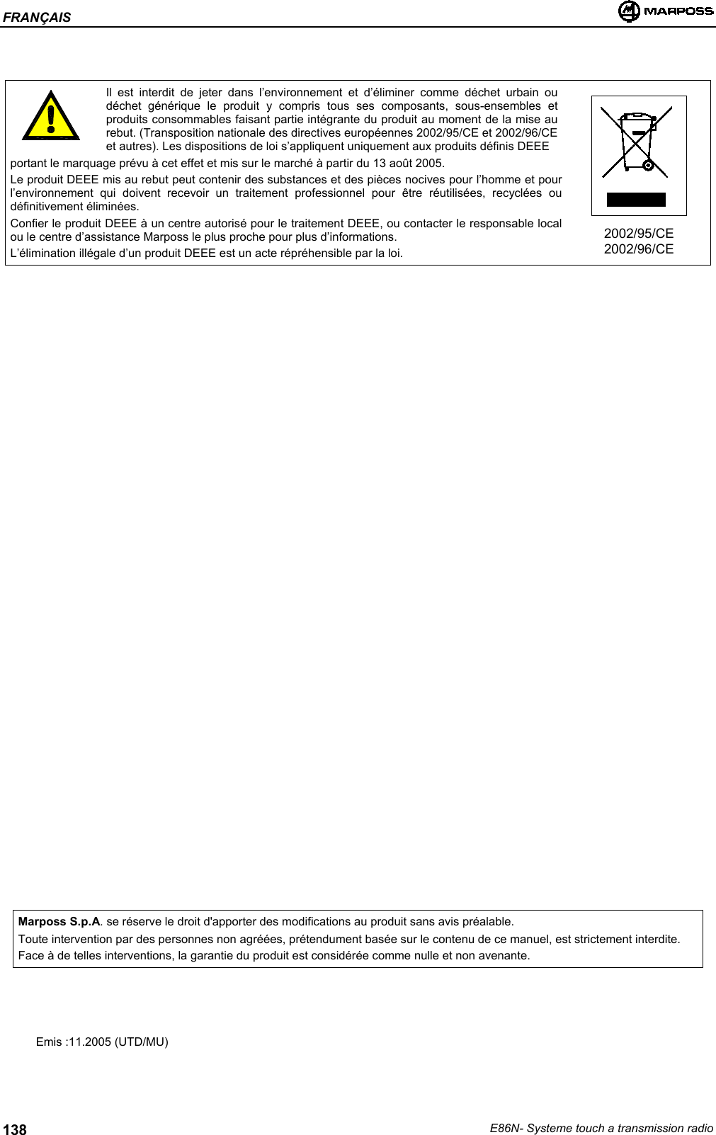 FRANÇAISE86N- Systeme touch a transmission radio138Il est interdit de jeter dans l’environnement et d’éliminer comme déchet urbain oudéchet générique le produit y compris tous ses composants, sous-ensembles etproduits consommables faisant partie intégrante du produit au moment de la mise aurebut. (Transposition nationale des directives européennes 2002/95/CE et 2002/96/CEet autres). Les dispositions de loi s’appliquent uniquement aux produits définis DEEEportant le marquage prévu à cet effet et mis sur le marché à partir du 13 août 2005.Le produit DEEE mis au rebut peut contenir des substances et des pièces nocives pour l’homme et pourl’environnement qui doivent recevoir un traitement professionnel pour être réutilisées, recyclées oudéfinitivement éliminées.Confier le produit DEEE à un centre autorisé pour le traitement DEEE, ou contacter le responsable localou le centre d’assistance Marposs le plus proche pour plus d’informations.L’élimination illégale d’un produit DEEE est un acte répréhensible par la loi.2002/95/CE2002/96/CEMarposs S.p.A. se réserve le droit d&apos;apporter des modifications au produit sans avis préalable.Toute intervention par des personnes non agréées, prétendument basée sur le contenu de ce manuel, est strictement interdite.Face à de telles interventions, la garantie du produit est considérée comme nulle et non avenante.Emis :11.2005 (UTD/MU)