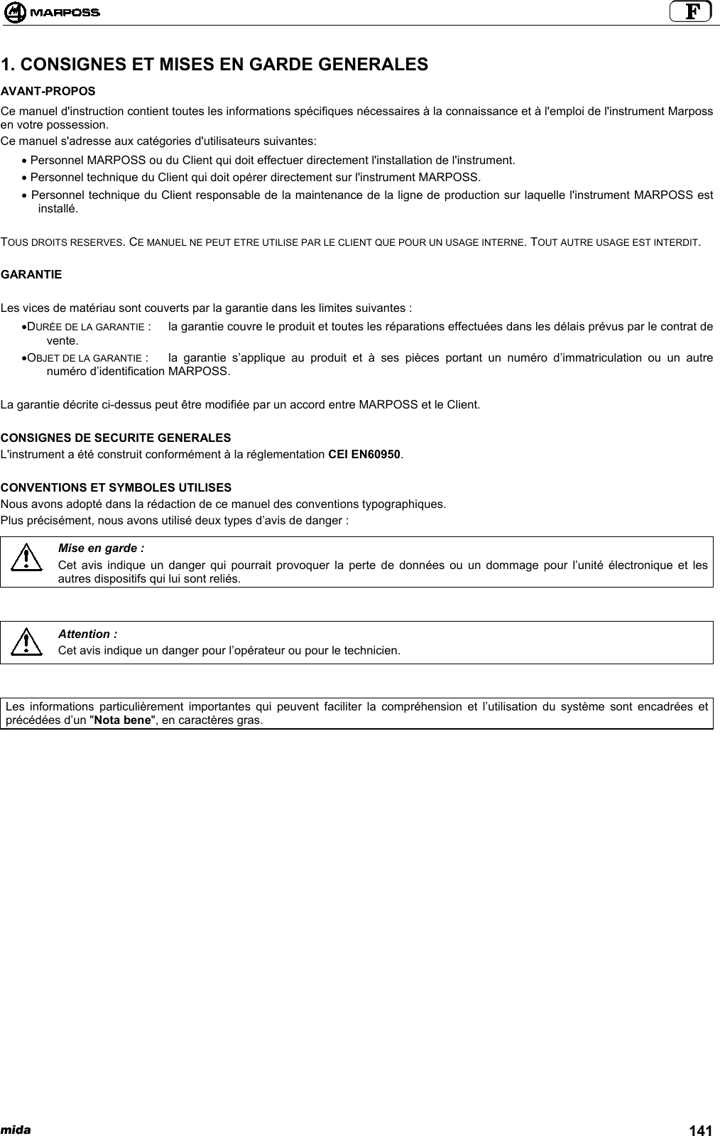 mida 1411. CONSIGNES ET MISES EN GARDE GENERALESAVANT-PROPOSCe manuel d&apos;instruction contient toutes les informations spécifiques nécessaires à la connaissance et à l&apos;emploi de l&apos;instrument Marpossen votre possession.Ce manuel s&apos;adresse aux catégories d&apos;utilisateurs suivantes:•  Personnel MARPOSS ou du Client qui doit effectuer directement l&apos;installation de l&apos;instrument.•  Personnel technique du Client qui doit opérer directement sur l&apos;instrument MARPOSS.•  Personnel technique du Client responsable de la maintenance de la ligne de production sur laquelle l&apos;instrument MARPOSS estinstallé.TOUS DROITS RESERVES. CE MANUEL NE PEUT ETRE UTILISE PAR LE CLIENT QUE POUR UN USAGE INTERNE. TOUT AUTRE USAGE EST INTERDIT.GARANTIELes vices de matériau sont couverts par la garantie dans les limites suivantes :• DURÉE DE LA GARANTIE : la garantie couvre le produit et toutes les réparations effectuées dans les délais prévus par le contrat devente.• OBJET DE LA GARANTIE : la garantie s’applique au produit et à ses pièces portant un numéro d’immatriculation ou un autrenuméro d’identification MARPOSS.La garantie décrite ci-dessus peut être modifiée par un accord entre MARPOSS et le Client.CONSIGNES DE SECURITE GENERALESL&apos;instrument a été construit conformément à la réglementation CEI EN60950.CONVENTIONS ET SYMBOLES UTILISESNous avons adopté dans la rédaction de ce manuel des conventions typographiques.Plus précisément, nous avons utilisé deux types d’avis de danger :Mise en garde :Cet avis indique un danger qui pourrait provoquer la perte de données ou un dommage pour l’unité électronique et lesautres dispositifs qui lui sont reliés.Attention :Cet avis indique un danger pour l’opérateur ou pour le technicien.Les informations particulièrement importantes qui peuvent faciliter la compréhension et l’utilisation du système sont encadrées etprécédées d’un &quot;Nota bene&quot;, en caractères gras.