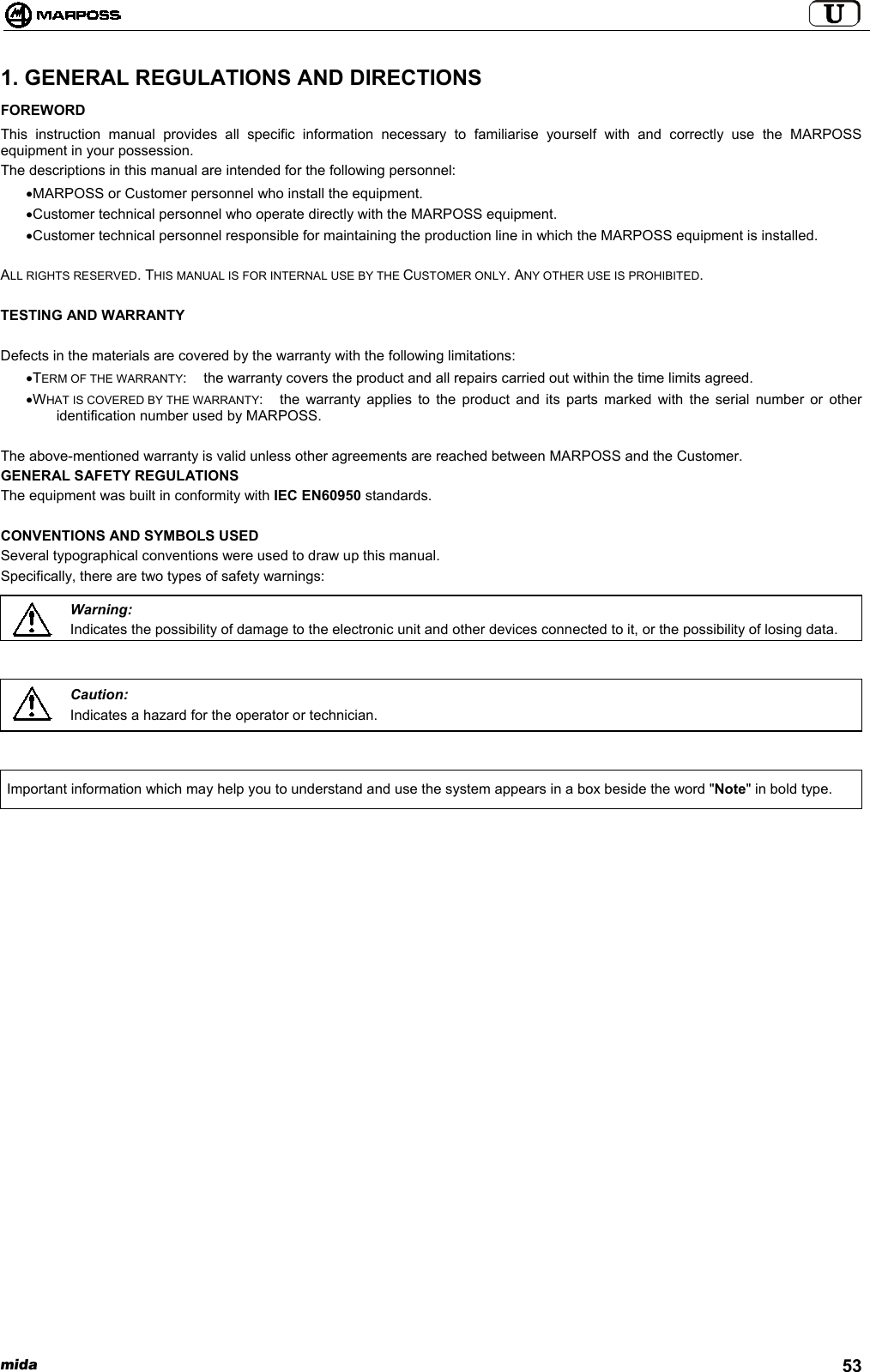 mida 531. GENERAL REGULATIONS AND DIRECTIONSFOREWORDThis instruction manual provides all specific information necessary to familiarise yourself with and correctly use the MARPOSSequipment in your possession.The descriptions in this manual are intended for the following personnel:• MARPOSS or Customer personnel who install the equipment.• Customer technical personnel who operate directly with the MARPOSS equipment.• Customer technical personnel responsible for maintaining the production line in which the MARPOSS equipment is installed.ALL RIGHTS RESERVED. THIS MANUAL IS FOR INTERNAL USE BY THE CUSTOMER ONLY. ANY OTHER USE IS PROHIBITED.TESTING AND WARRANTYDefects in the materials are covered by the warranty with the following limitations:• TERM OF THE WARRANTY: the warranty covers the product and all repairs carried out within the time limits agreed.• WHAT IS COVERED BY THE WARRANTY: the warranty applies to the product and its parts marked with the serial number or otheridentification number used by MARPOSS.The above-mentioned warranty is valid unless other agreements are reached between MARPOSS and the Customer.GENERAL SAFETY REGULATIONSThe equipment was built in conformity with IEC EN60950 standards.CONVENTIONS AND SYMBOLS USEDSeveral typographical conventions were used to draw up this manual.Specifically, there are two types of safety warnings:Warning:Indicates the possibility of damage to the electronic unit and other devices connected to it, or the possibility of losing data.Caution:Indicates a hazard for the operator or technician.Important information which may help you to understand and use the system appears in a box beside the word &quot;Note&quot; in bold type.