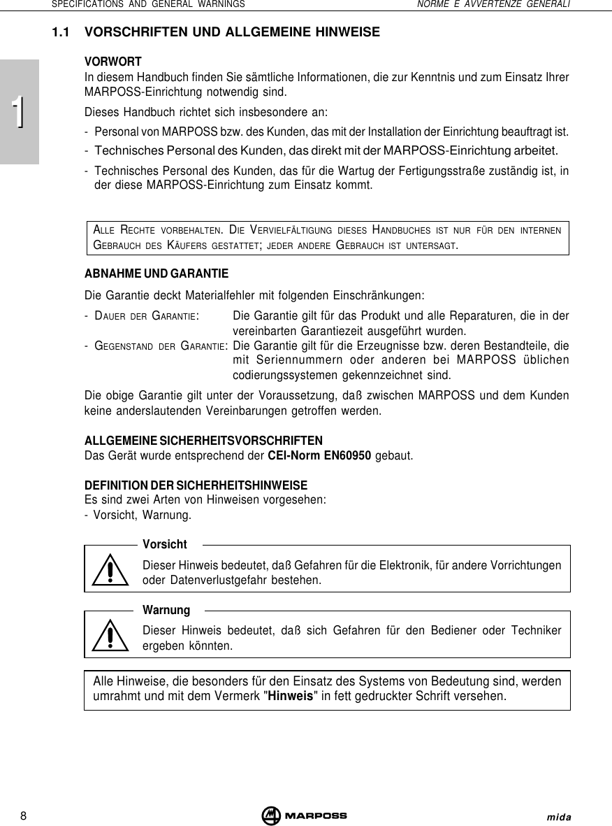 118SPECIFICATIONS AND GENERAL WARNINGS NORME E AVVERTENZE GENERALImida1.1 VORSCHRIFTEN UND ALLGEMEINE HINWEISEVORWORTIn diesem Handbuch finden Sie sämtliche Informationen, die zur Kenntnis und zum Einsatz IhrerMARPOSS-Einrichtung notwendig sind.Dieses Handbuch richtet sich insbesondere an:- Personal von MARPOSS bzw. des Kunden, das mit der Installation der Einrichtung beauftragt ist.- Technisches Personal des Kunden, das direkt mit der MARPOSS-Einrichtung arbeitet.- Technisches Personal des Kunden, das für die Wartug der Fertigungsstraße zuständig ist, inder diese MARPOSS-Einrichtung zum Einsatz kommt.ALLE RECHTE VORBEHALTEN. DIE VERVIELFÄLTIGUNG DIESES HANDBUCHES IST NUR FÜR DEN INTERNENGEBRAUCH DES KÄUFERS GESTATTET; JEDER ANDERE GEBRAUCH IST UNTERSAGT.ABNAHME UND GARANTIEDie Garantie deckt Materialfehler mit folgenden Einschränkungen:-DAUER DER GARANTIE: Die Garantie gilt für das Produkt und alle Reparaturen, die in dervereinbarten Garantiezeit ausgeführt wurden.-GEGENSTAND DER GARANTIE: Die Garantie gilt für die Erzeugnisse bzw. deren Bestandteile, diemit Seriennummern oder anderen bei MARPOSS üblichencodierungssystemen gekennzeichnet sind.Die obige Garantie gilt unter der Voraussetzung, daß zwischen MARPOSS und dem Kundenkeine anderslautenden Vereinbarungen getroffen werden.ALLGEMEINE SICHERHEITSVORSCHRIFTENDas Gerät wurde entsprechend der CEI-Norm EN60950 gebaut.DEFINITION DER SICHERHEITSHINWEISEEs sind zwei Arten von Hinweisen vorgesehen:- Vorsicht, Warnung.VorsichtDieser Hinweis bedeutet, daß Gefahren für die Elektronik, für andere Vorrichtungenoder Datenverlustgefahr bestehen.WarnungDieser Hinweis bedeutet, daß sich Gefahren für den Bediener oder Technikerergeben könnten.Alle Hinweise, die besonders für den Einsatz des Systems von Bedeutung sind, werdenumrahmt und mit dem Vermerk &quot;Hinweis&quot; in fett gedruckter Schrift versehen.