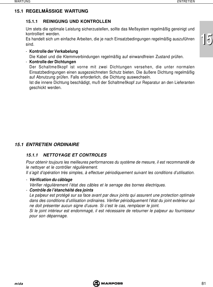 81WARTUNG ENTRETIENmida151515.1 REGELMÄSSIGE WARTUNG15.1.1 REINIGUNG UND KONTROLLENUm stets die optimale Leistung sicherzustellen, sollte das Meßsystem regelmäßig gereinigt undkontrolliert werden.Es handelt sich um einfache Arbeiten, die je nach Einsatzbedingungen regelmäßig auszuführensind.-Kontrolle der VerkabelungDie Kabel und die Klemmverbindungen regelmäßig auf einwandfreien Zustand prüfen.-Kontrolle der DichtungenDer Schaltmeßkopf ist vorne mit zwei Dichtungen versehen, die unter normalenEinsatzbedingungen einen ausgezeichneten Schutz bieten. Die äußere Dichtung regelmäßigauf Abnutzung prüfen. Falls erforderlich, die Dichtung auswechseln.Ist die innere Dichtung beschädigt, muß der Schaltmeßkopf zur Reparatur an den Lieferantengeschickt werden.15.1 ENTRETIEN ORDINAIRE15.1.1 NETTOYAGE ET CONTROLESPour obtenir toujours les meilleures performances du système de mesure, il est recommandé dele nettoyer et le contrôler régulièrement.Il s’agit d’opération très simples, à effectuer périodiquement suivant les conditions d’utilisation.-Vérification du câblageVérifier régulièrement l’état des câbles et le serrage des bornes électriques.-Contrôle de l’étanchéité des jointsLe palpeur est protégé sur sa face avant par deux joints qui assurent une protection optimaledans des conditions d’utilisation ordinaires. Vérifier périodiquement l’état du joint extérieur quine doit présenter aucun signe d’usure. Si c’est le cas, remplacer le joint.Si le joint intérieur est endommagé, il est nécessaire de retourner le palpeur au fournisseurpour son dépannage.