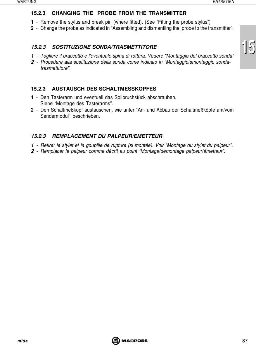 87WARTUNG ENTRETIENmida151515.2.3 CHANGING THE  PROBE FROM THE TRANSMITTER1- Remove the stylus and break pin (where fitted). (See “Fitting the probe stylus”)2- Change the probe as indicated in “Assembling and dismantling the  probe to the transmitter”.15.2.3 SOSTITUZIONE SONDA/TRASMETTITORE1- Togliere il braccetto e l&apos;eventuale spina di rottura. Vedere &quot;Montaggio del braccetto sonda&quot;2- Procedere alla sostituzione della sonda come indicato in &quot;Montaggio/smontaggio sonda-trasmettitore&quot;.15.2.3 AUSTAUSCH DES SCHALTMESSKOPFES1- Den Tasterarm und eventuell das Sollbruchstück abschrauben.Siehe “Montage des Tasterarms”.2- Den Schaltmeßkopf austauschen, wie unter “An- und Abbau der Schaltmeßköpfe am/vomSendermodul“ beschrieben.15.2.3 REMPLACEMENT DU PALPEUR/EMETTEUR1- Retirer le stylet et la goupille de rupture (si montée). Voir “Montage du stylet du palpeur”.2- Remplacer le palpeur comme décrit au point “Montage/démontage palpeur/émetteur”.
