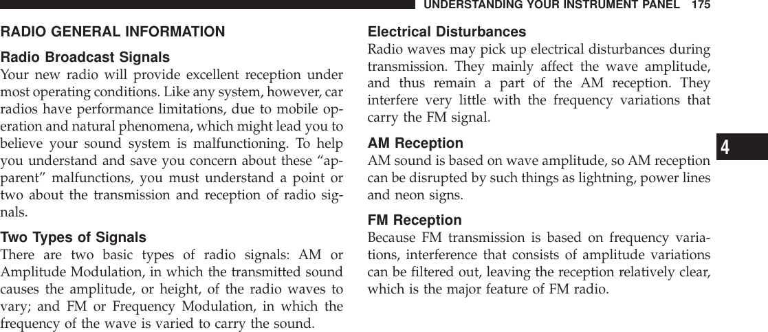 RADIO GENERAL INFORMATIONRadio Broadcast SignalsYour new radio will provide excellent reception undermost operating conditions. Like any system, however, carradios have performance limitations, due to mobile op-eration and natural phenomena, which might lead you tobelieve your sound system is malfunctioning. To helpyou understand and save you concern about these “ap-parent” malfunctions, you must understand a point ortwo about the transmission and reception of radio sig-nals.Two Types of SignalsThere are two basic types of radio signals: AM orAmplitude Modulation, in which the transmitted soundcauses the amplitude, or height, of the radio waves tovary; and FM or Frequency Modulation, in which thefrequency of the wave is varied to carry the sound.Electrical DisturbancesRadio waves may pick up electrical disturbances duringtransmission. They mainly affect the wave amplitude,and thus remain a part of the AM reception. Theyinterfere very little with the frequency variations thatcarry the FM signal.AM ReceptionAM sound is based on wave amplitude, so AM receptioncan be disrupted by such things as lightning, power linesand neon signs.FM ReceptionBecause FM transmission is based on frequency varia-tions, interference that consists of amplitude variationscan be filtered out, leaving the reception relatively clear,which is the major feature of FM radio.UNDERSTANDING YOUR INSTRUMENT PANEL 1754